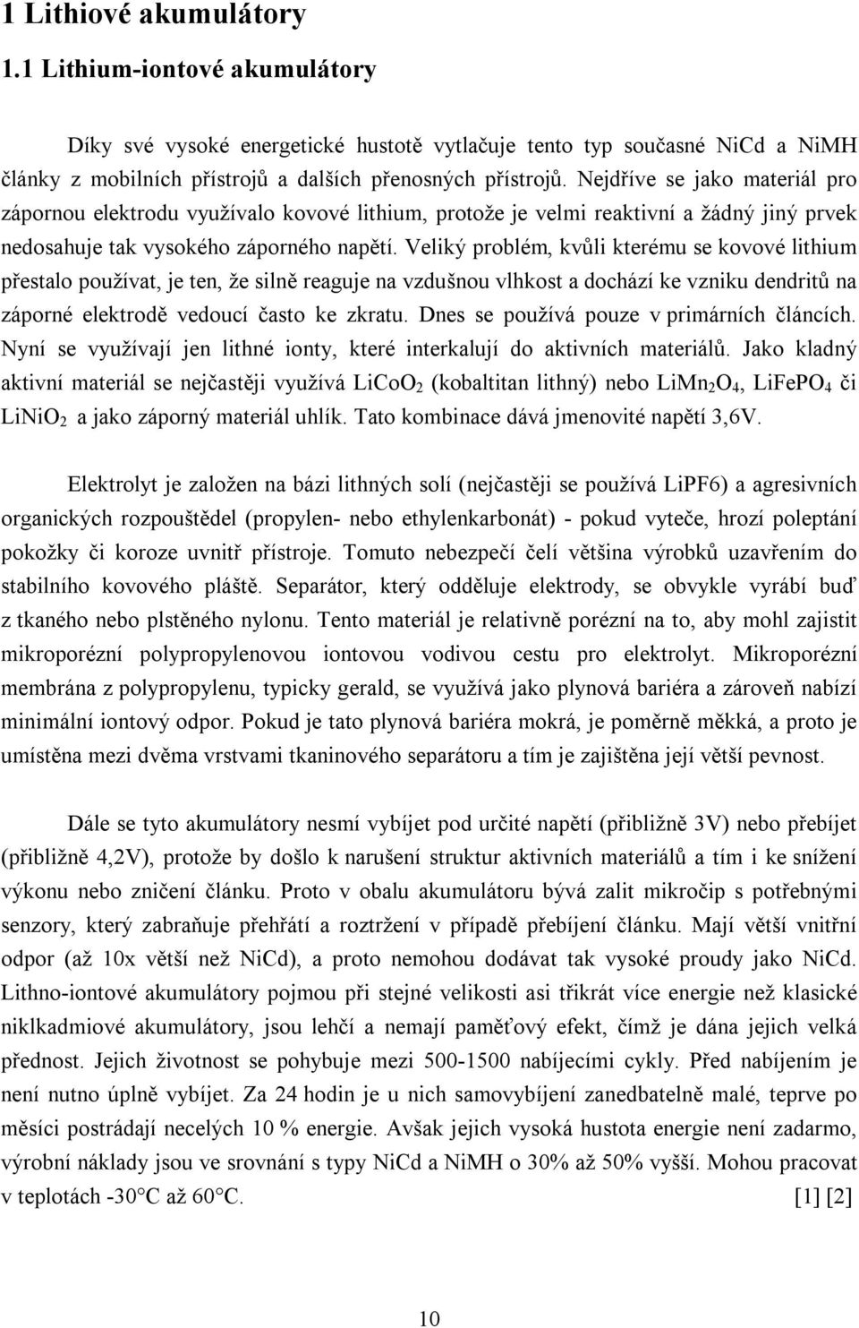 Veliký problém, kvůli kterému se kovové lithium přestalo používat, je ten, že silně reaguje na vzdušnou vlhkost a dochází ke vzniku dendritů na záporné elektrodě vedoucí často ke zkratu.