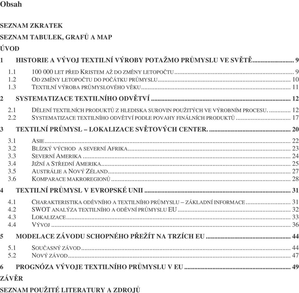 .. 17 3 TEXTILNÍ PRMYSL LOKALIZACE SVTOVÝCH CENTER.... 20 3.1 ASIE... 22 3.2 BLÍZKÝ VÝCHOD A SEVERNÍ AFRIKA... 23 3.3 SEVERNÍ AMERIKA... 24 3.4 JIŽNÍ A STEDNÍ AMERIKA... 25 3.