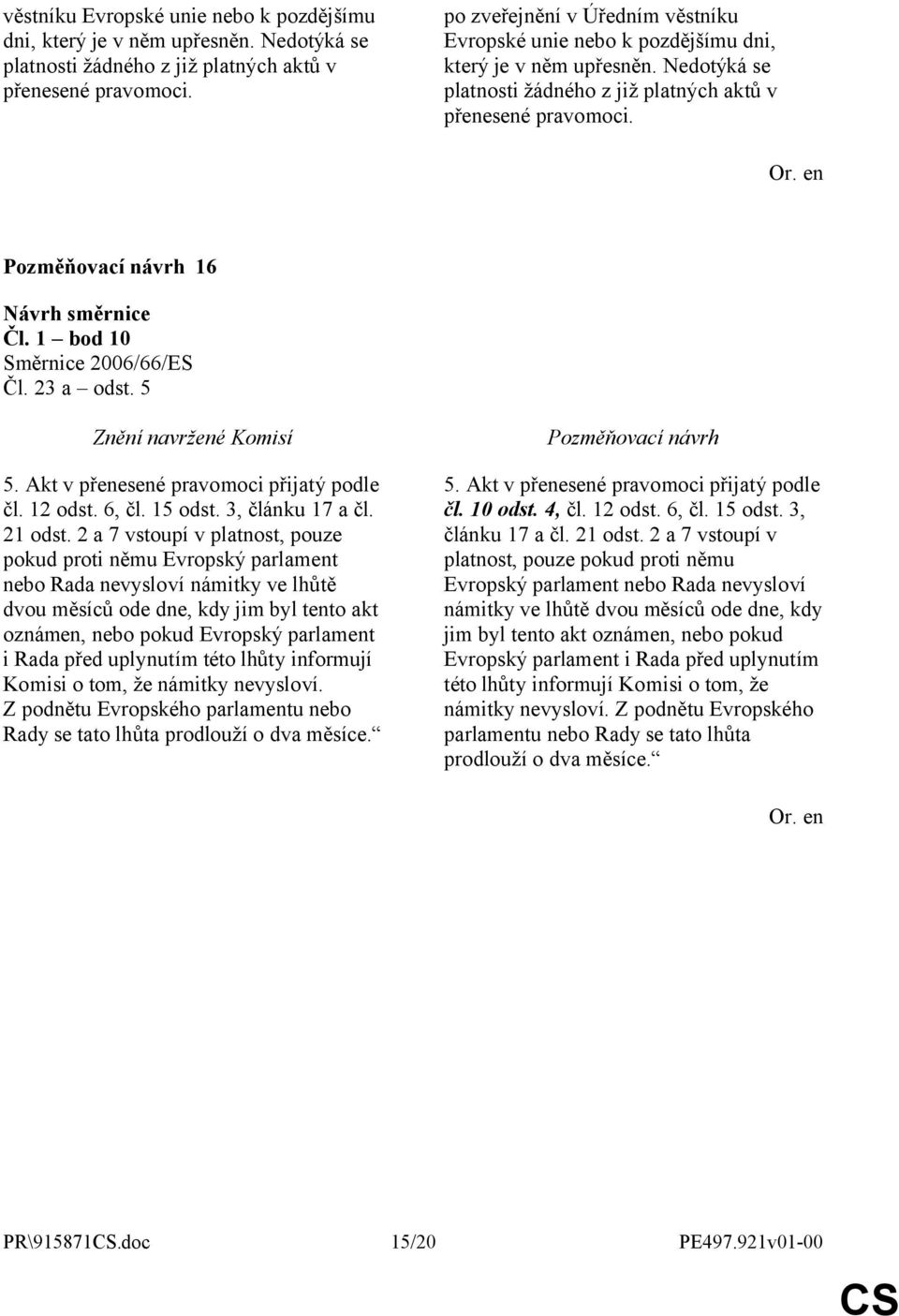 2 a 7 vstoupí v platnost, pouze pokud proti němu Evropský parlament nebo Rada nevysloví námitky ve lhůtě dvou měsíců ode dne, kdy jim byl tento akt oznámen, nebo pokud Evropský parlament i Rada před