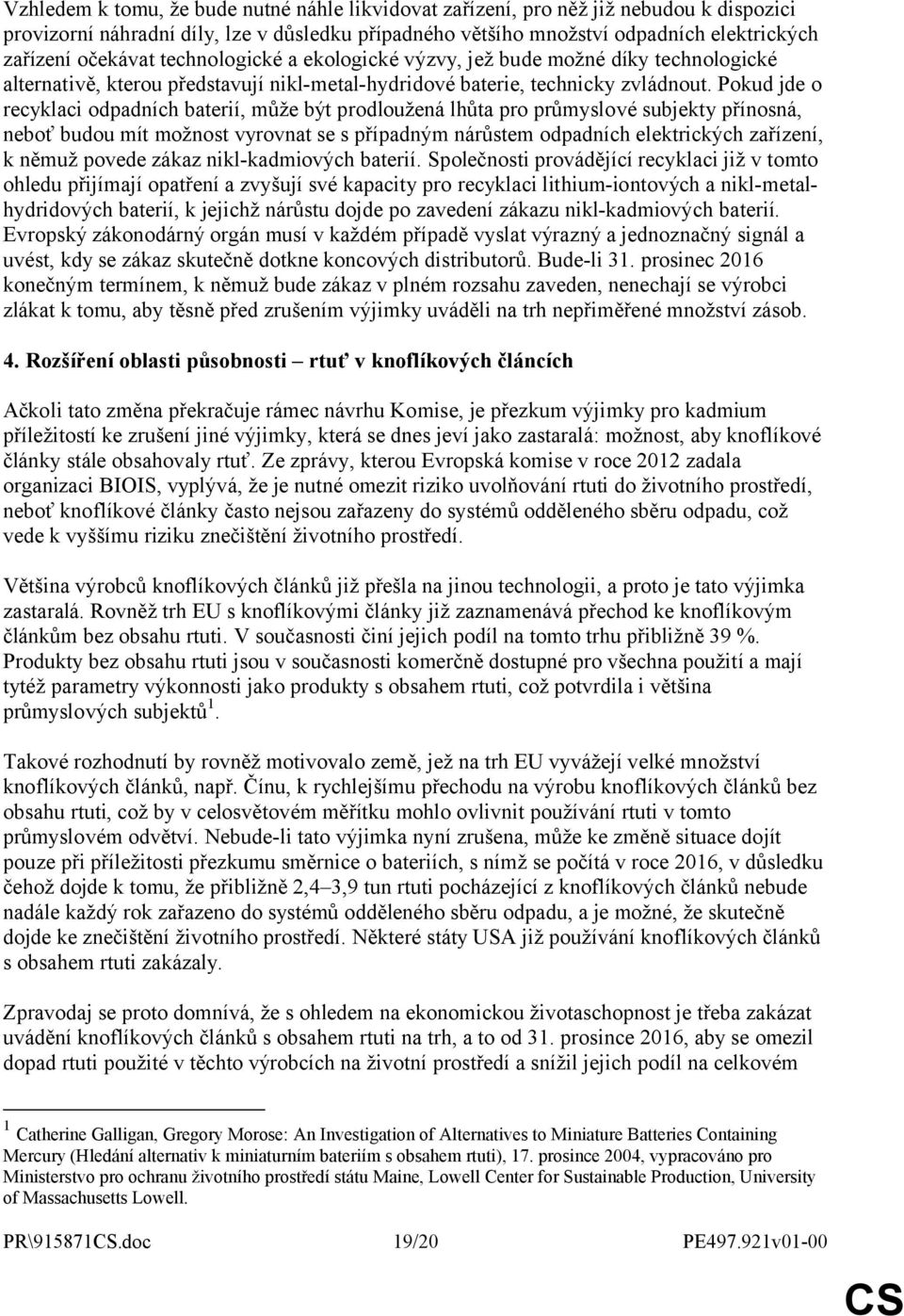 Pokud jde o recyklaci odpadních baterií, může být prodloužená lhůta pro průmyslové subjekty přínosná, neboť budou mít možnost vyrovnat se s případným nárůstem odpadních elektrických zařízení, k němuž