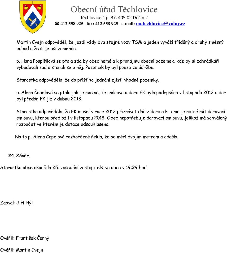 Starostka odpověděla, že do příštího jednání zjistí vhodné pozemky. p. Alena Čepelová se ptala jak je možné, že smlouva o daru FK byla podepsána v listopadu 2013 a dar byl předán FK již v dubnu 2013.