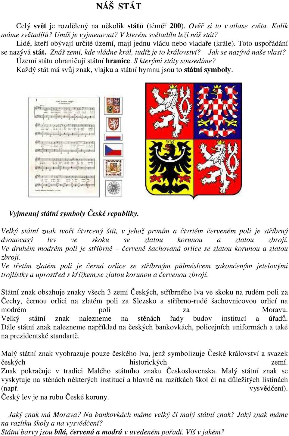 Území státu ohraničují státní hranice. S kterými státy sousedíme? Každý stát má svůj znak, vlajku a státní hymnu jsou to státní symboly. Vyjmenuj státní symboly České republiky.