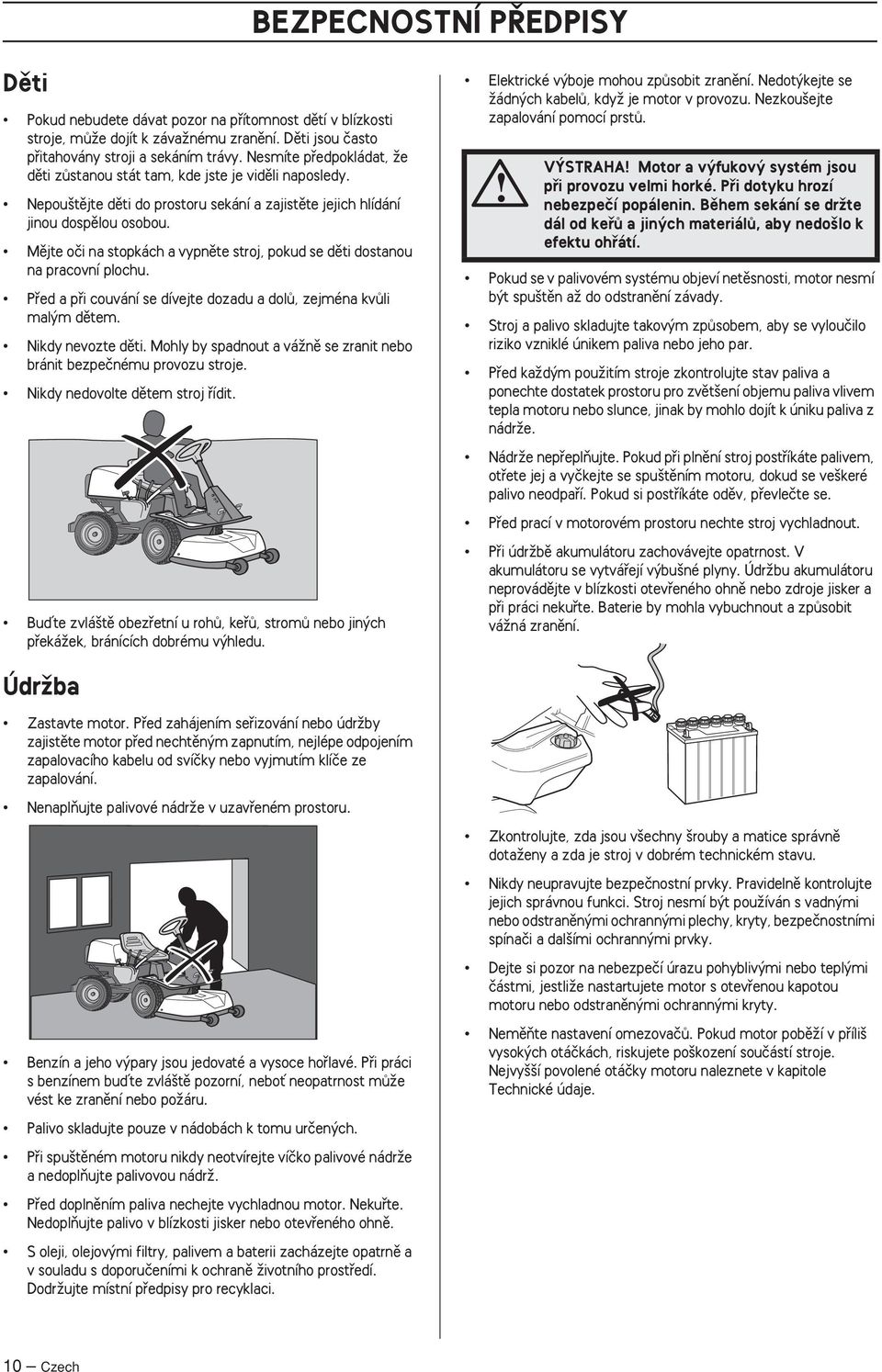 Mûjte oãi na stopkách a vypnûte stroj, pokud se dûti dostanou na pracovní plochu. Pfied a pfii couvání se dívejte dozadu a dolû, zejména kvûli mal m dûtem. Nikdy nevozte dûti.