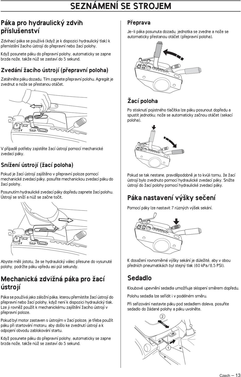 Pfieprava Je-li páka posunuta dozadu, jednotka se zvedne a noïe se automaticky pfiestanou otáãet (pfiepravní poloha). Zvedání Ïacího ústrojí (pfiepravní poloha) Zatáhnûte páku dozadu.