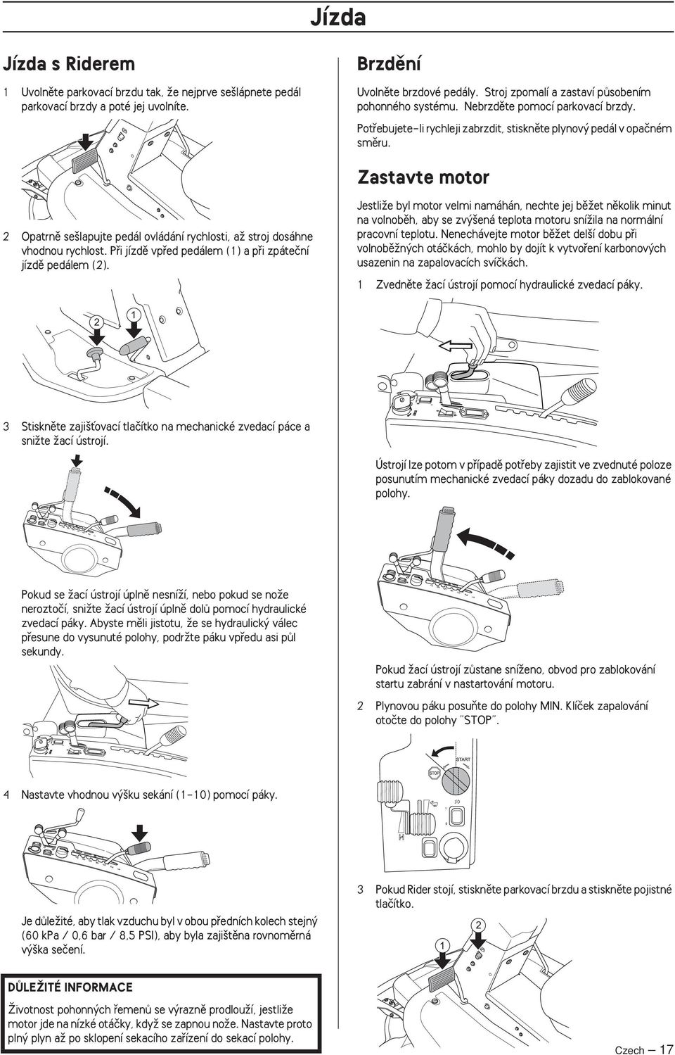 Zastavte motor 2 Opatrnû se lapujte pedál ovládání rychlosti, aï stroj dosáhne vhodnou rychlost. Pfii jízdû vpfied pedálem (1) a pfii zpáteãní jízdû pedálem (2).