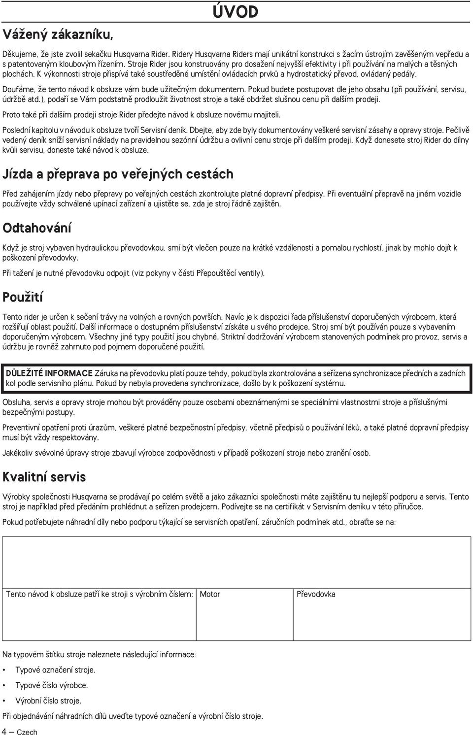 K v konnosti stroje pfiispívá také soustfiedûné umístûní ovládacích prvkû a hydrostatick pfievod, ovládan pedály. Doufáme, Ïe tento návod k obsluze vám bude uïiteãn m dokumentem.