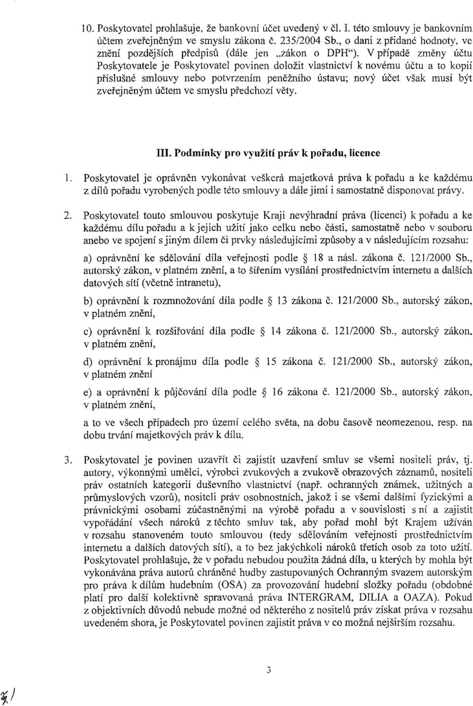 Vpřípadě změny účtu Poskytovatele je Poskytovatel povinen doložit vlastnictví k novému účtu a to kopií příslušné smlouvy nebo potvrzením peněžního ústavu; nový účet však musí být zveřejněným účtem ve