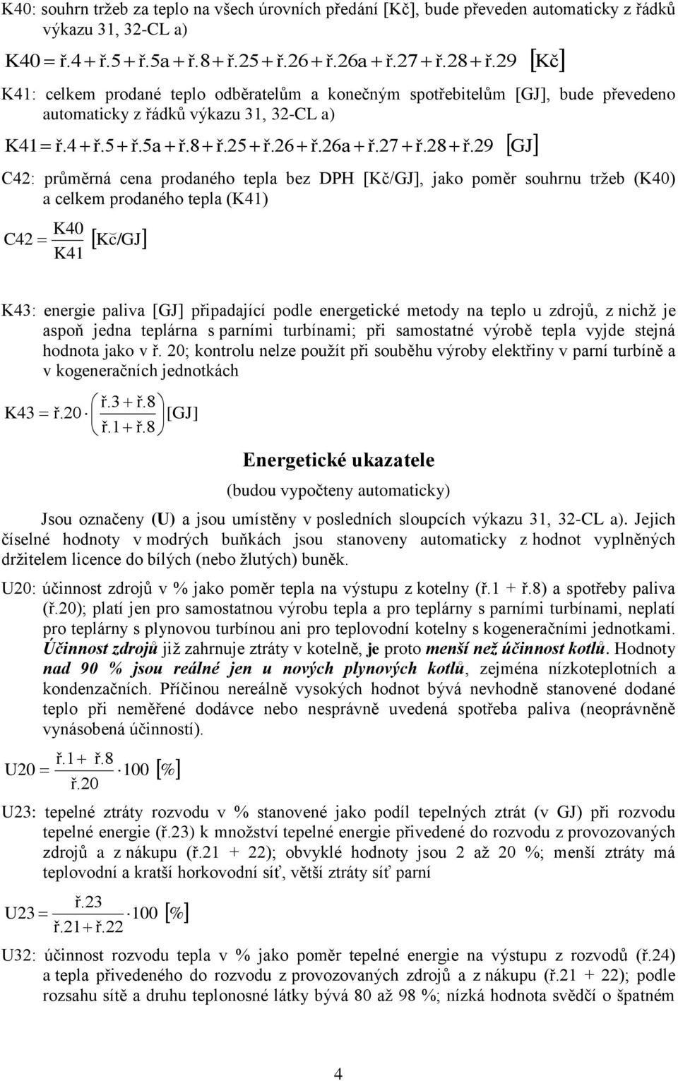 29 C42: průměrná cena prodaného tepla bez DPH [Kč/GJ], jako poměr souhrnu tržeb (K40) a celkem prodaného tepla (K41) C42 K40 K41 GJ Kč K43: energie paliva [GJ] připadající podle energetické metody na