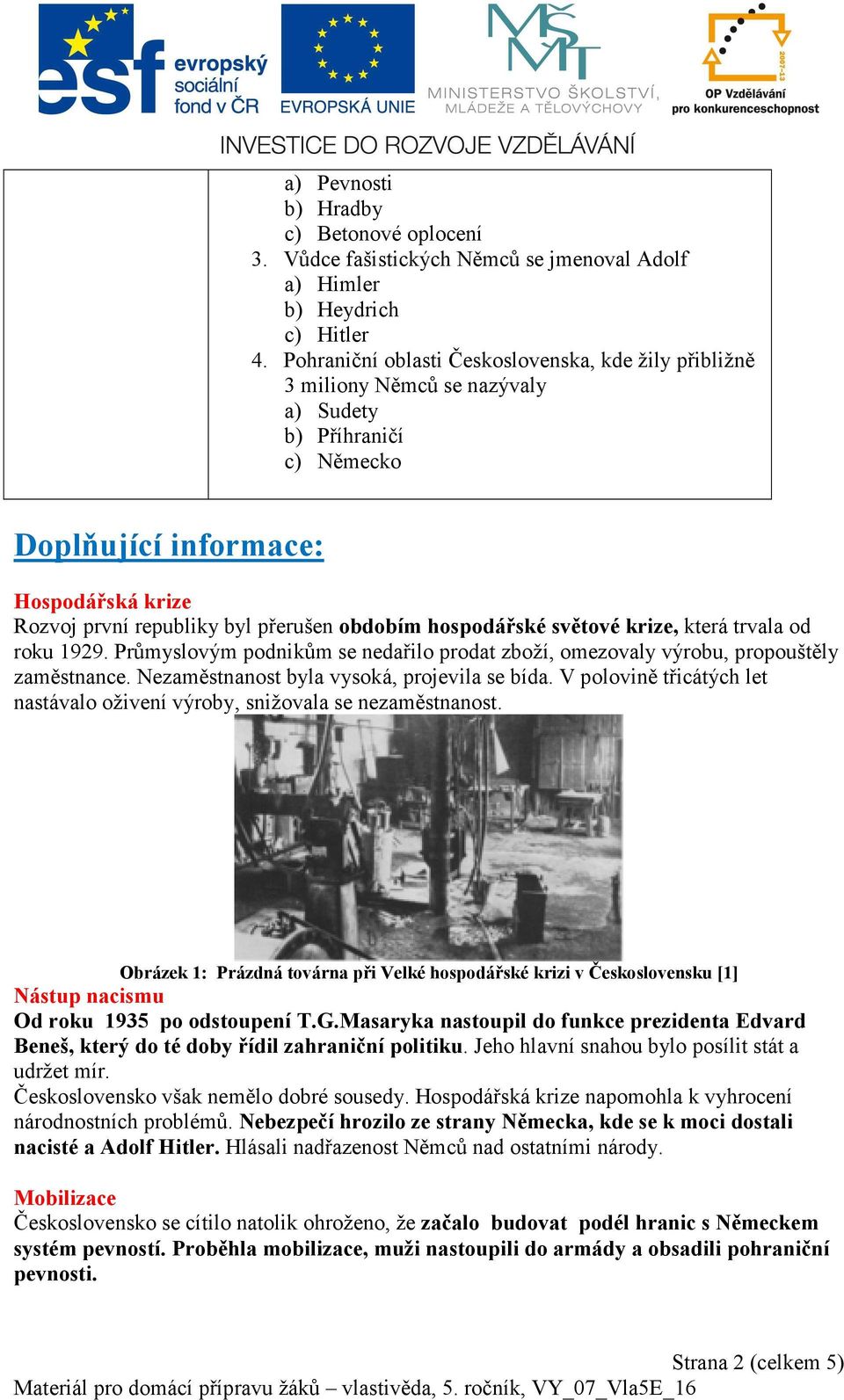 obdobím hospodářské světové krize, která trvala od roku 1929. Průmyslovým podnikům se nedařilo prodat zboží, omezovaly výrobu, propouštěly zaměstnance. Nezaměstnanost byla vysoká, projevila se bída.