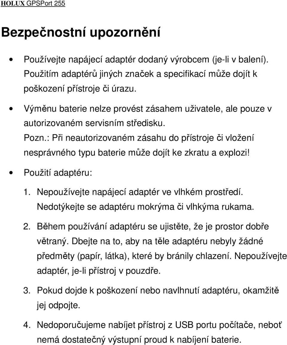 : Při neautorizovaném zásahu do přístroje či vložení nesprávného typu baterie může dojít ke zkratu a explozi! Použití adaptéru: 1. Nepoužívejte napájecí adaptér ve vlhkém prostředí.