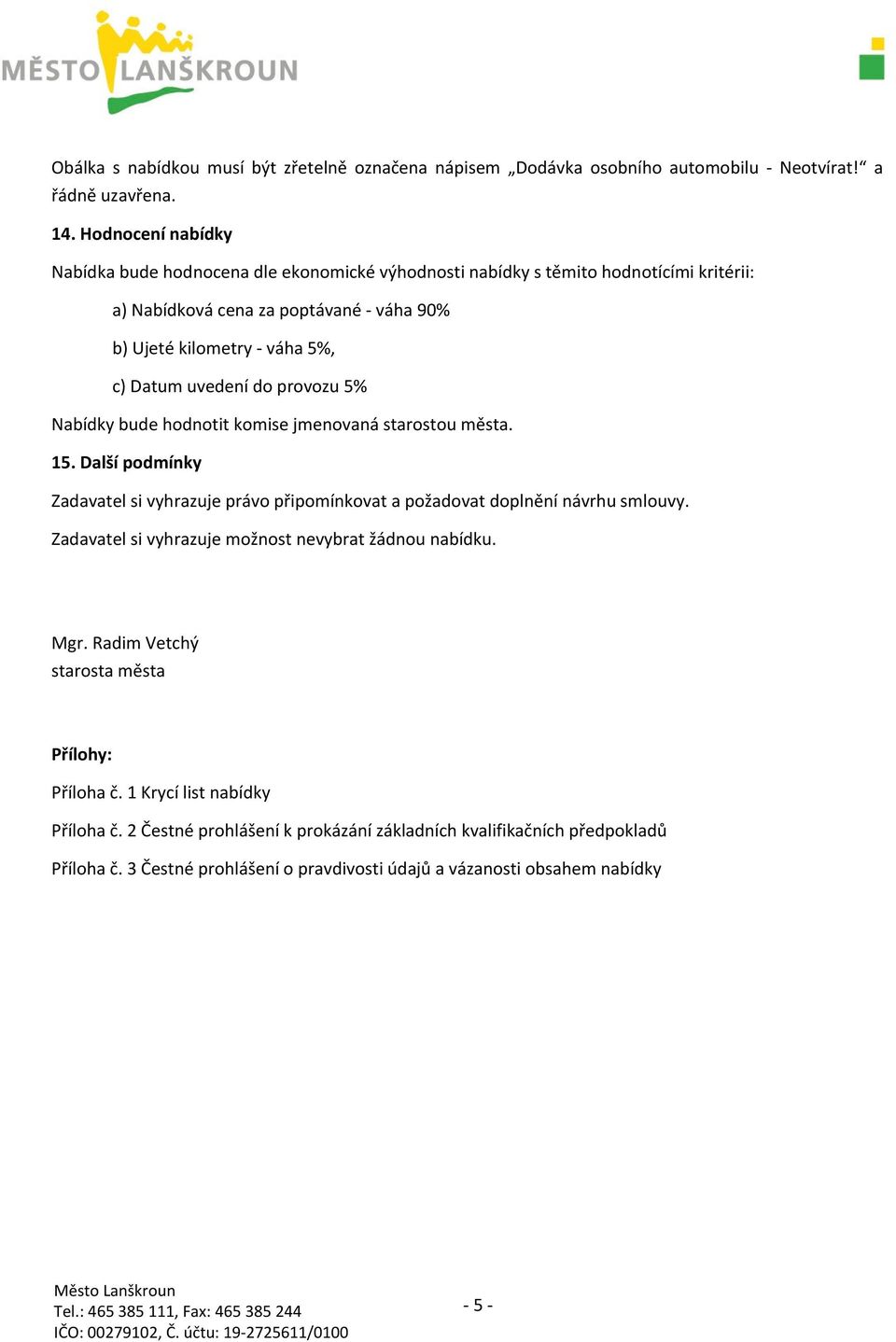 uvedení do provozu 5% Nabídky bude hodnotit komise jmenovaná starostou města. 15. Další podmínky Zadavatel si vyhrazuje právo připomínkovat a požadovat doplnění návrhu smlouvy.