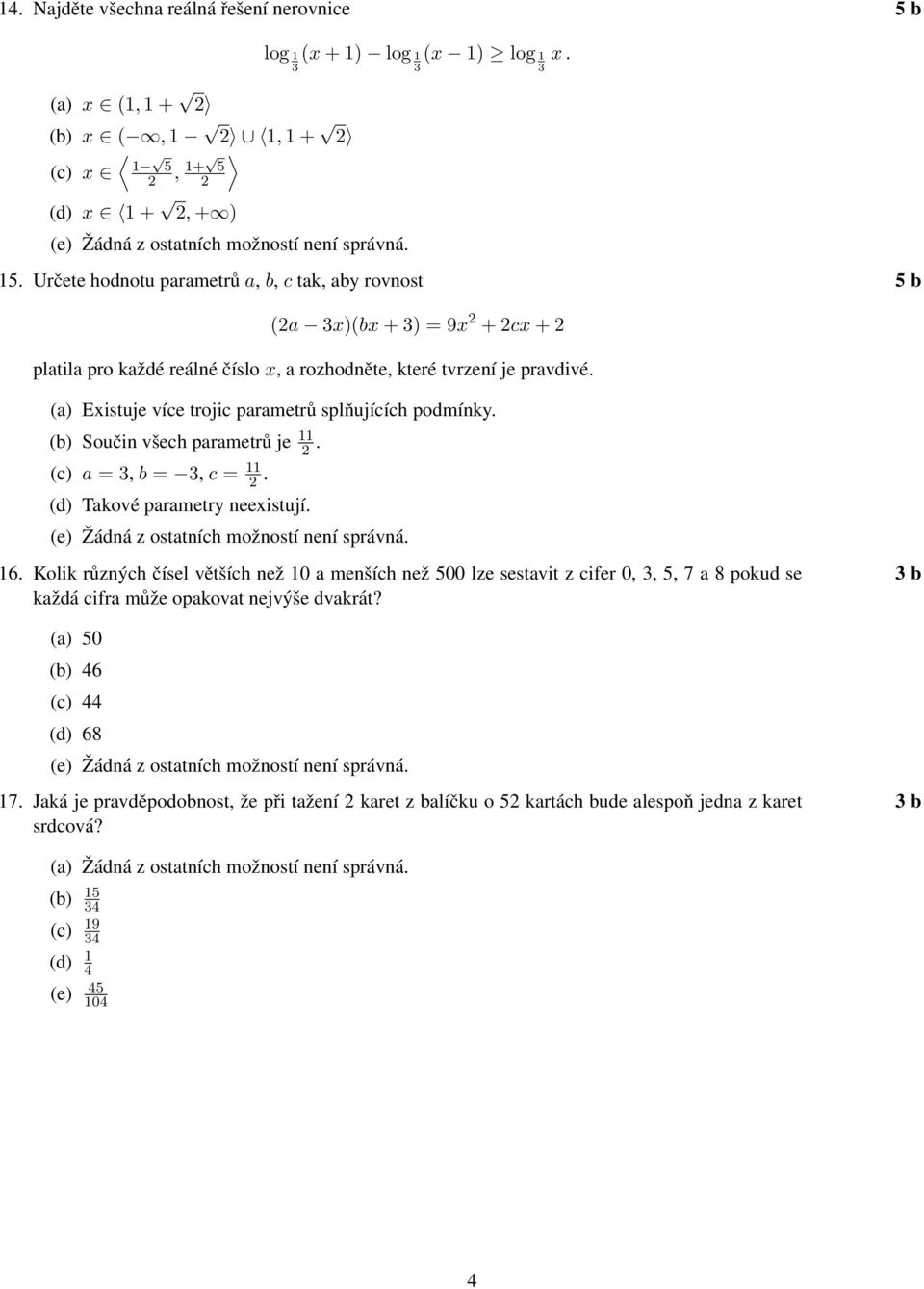 (a) Existuje více trojic parametrů splňujících podmínky. (b) Součin všech parametrů je 11. (c) a =, b =, c = 11. (d) Takové parametry neexistují. 16.