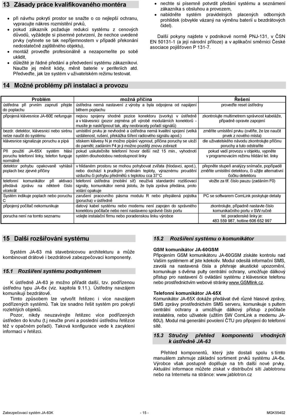 uklidit, důležité je řádné předání a předvedení systému zákazníkovi. Naučte jej měnit kódy, měnit baterie v periferiích atd. Předveďte, jak lze systém v uživatelském režimu testovat.