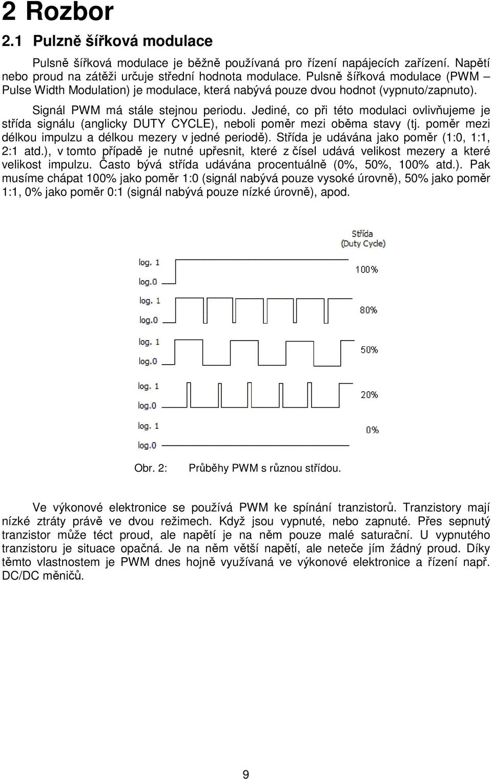 Jediné, co při této modulaci ovlivňujeme je střída signálu (anglicky DUTY CYCLE), neboli poměr mezi oběma stavy (tj. poměr mezi délkou impulzu a délkou mezery v jedné periodě).