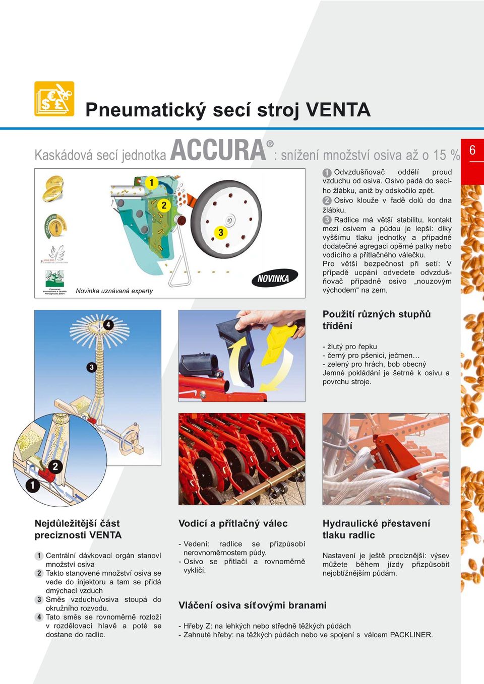 3 Radlice má větší stabilitu, kontakt mezi osivem a půdou je lepší: díky vyššímu tlaku jednotky a případně dodatečné agregaci opěrné patky nebo vodícího a přítlačného válečku.