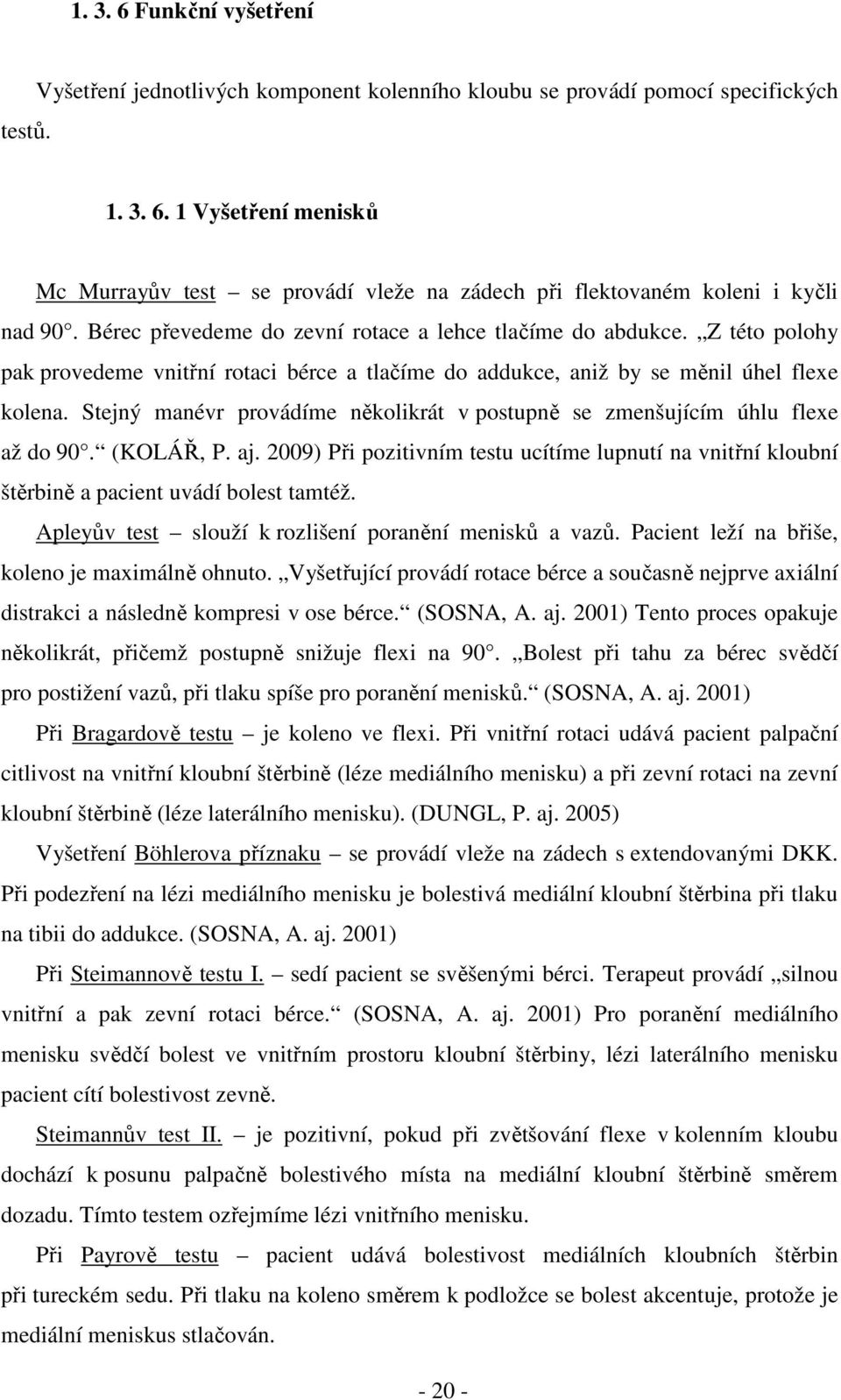 Stejný manévr provádíme několikrát v postupně se zmenšujícím úhlu flexe až do 90. (KOLÁŘ, P. aj. 2009) Při pozitivním testu ucítíme lupnutí na vnitřní kloubní štěrbině a pacient uvádí bolest tamtéž.