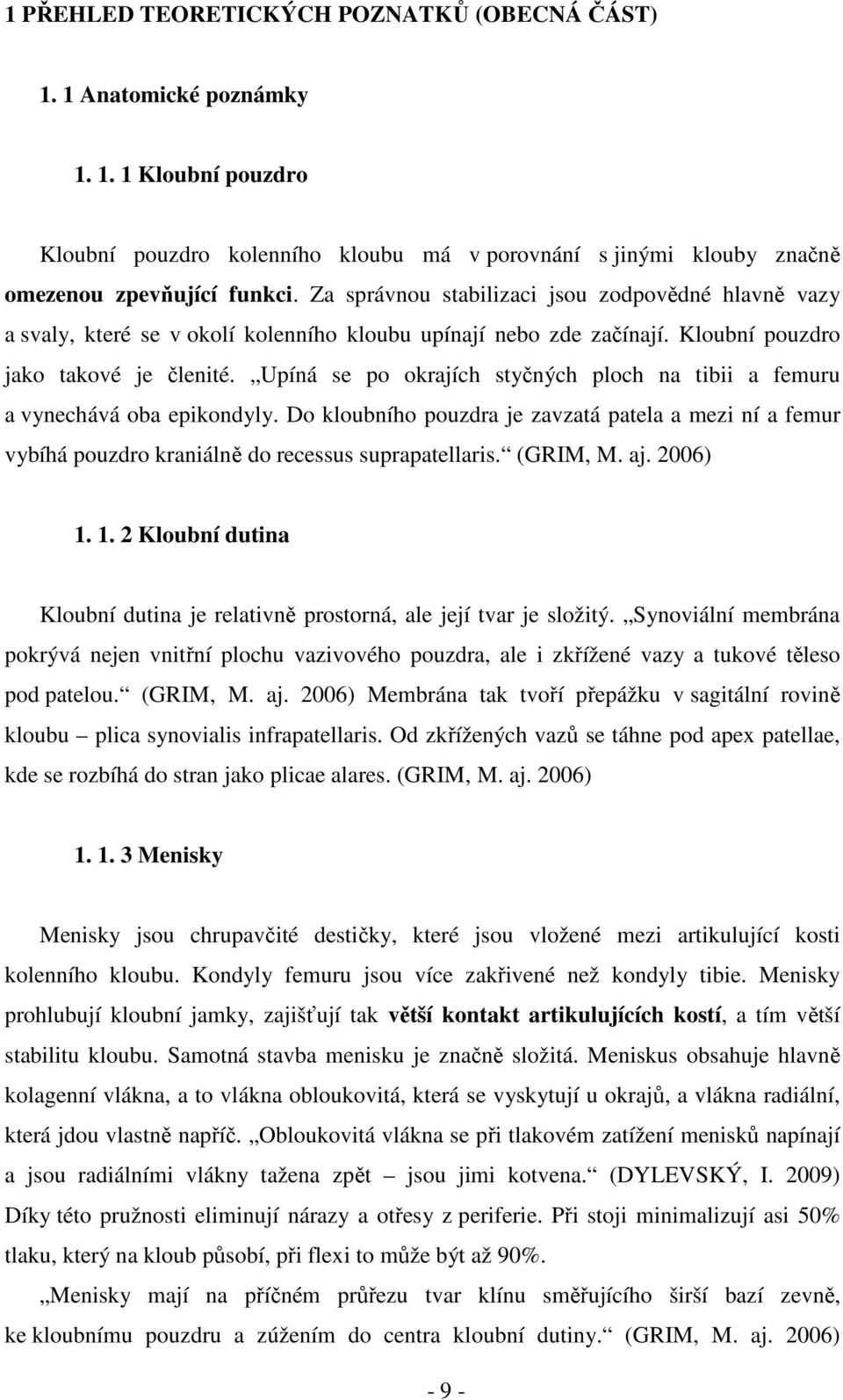 Upíná se po okrajích styčných ploch na tibii a femuru a vynechává oba epikondyly. Do kloubního pouzdra je zavzatá patela a mezi ní a femur vybíhá pouzdro kraniálně do recessus suprapatellaris.