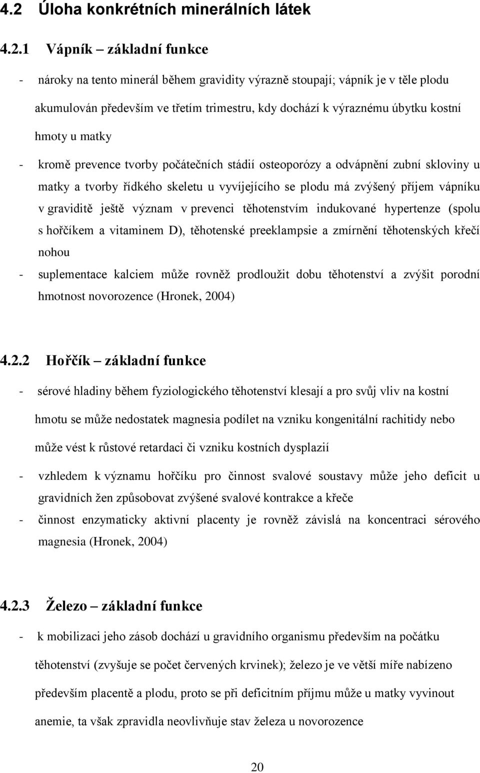 příjem vápníku v graviditě ještě význam v prevenci těhotenstvím indukované hypertenze (spolu s hořčíkem a vitaminem D), těhotenské preeklampsie a zmírnění těhotenských křečí nohou - suplementace