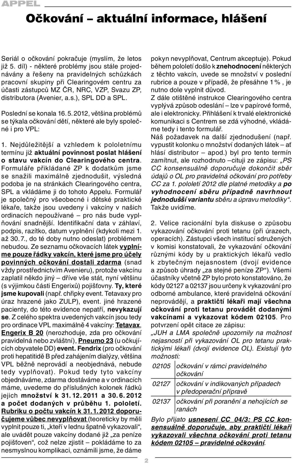 Poslední se konala 16. 5. 2012, většina problémů se týkala očkování dětí, některé ale byly společné i pro VPL: 1.