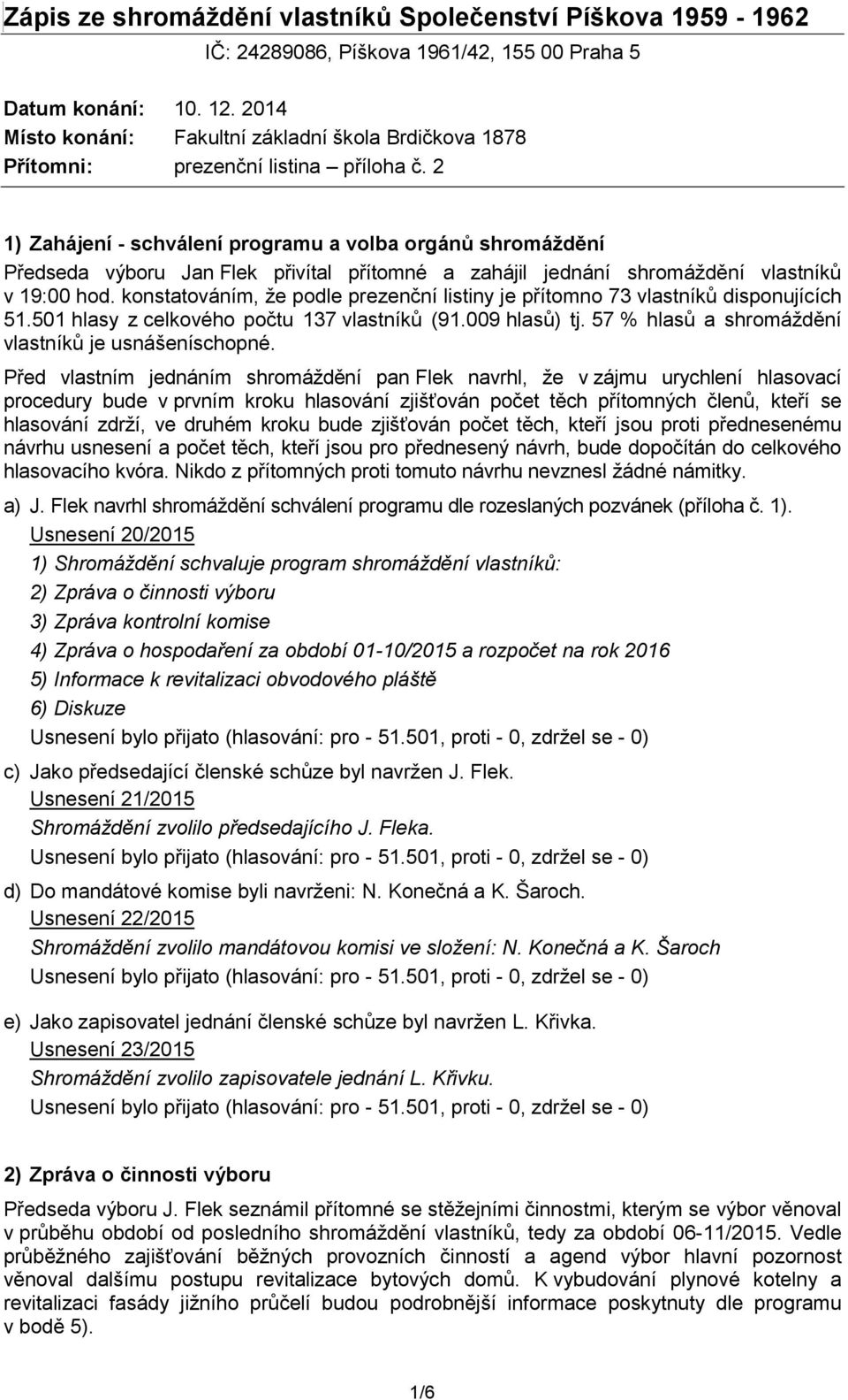 2 1) Zahájení - schválení programu a volba orgánů shromáždění Předseda výboru Jan Flek přivítal přítomné a zahájil jednání shromáždění vlastníků v 19:00 hod.