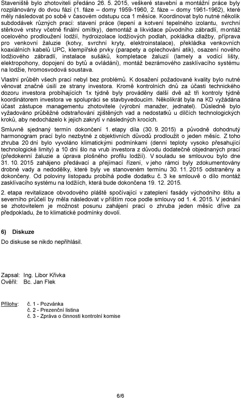 Koordinovat bylo nutné několik subdodávek různých prací: stavení práce (lepení a kotvení tepelného izolantu, svrchní stěrkové vrstvy včetně finální omítky), demontáž a likvidace původního zábradlí,