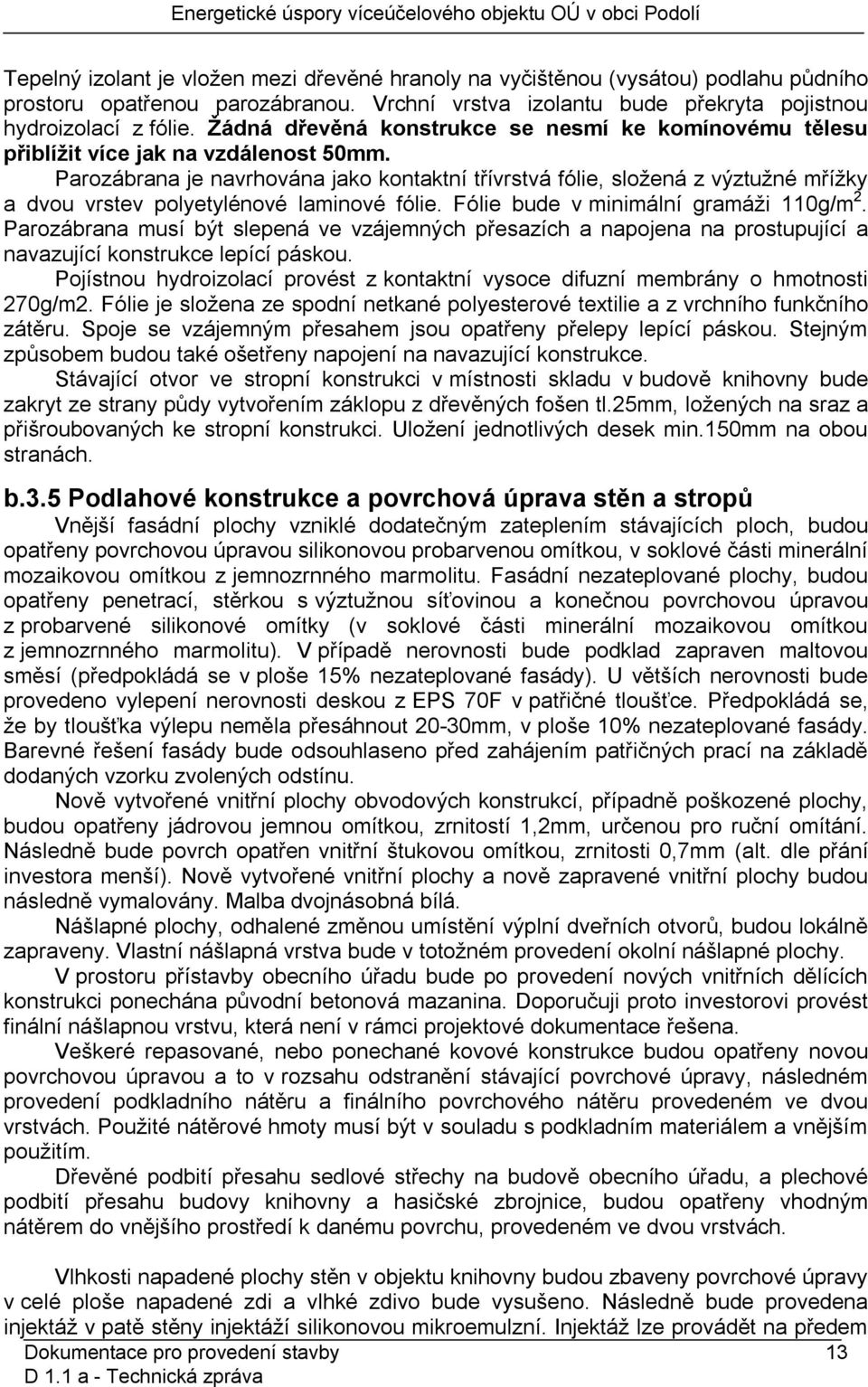 Parozábrana je navrhována jako kontaktní třívrstvá fólie, složená z výztužné mřížky a dvou vrstev polyetylénové laminové fólie. Fólie bude v minimální gramáži 110g/m 2.