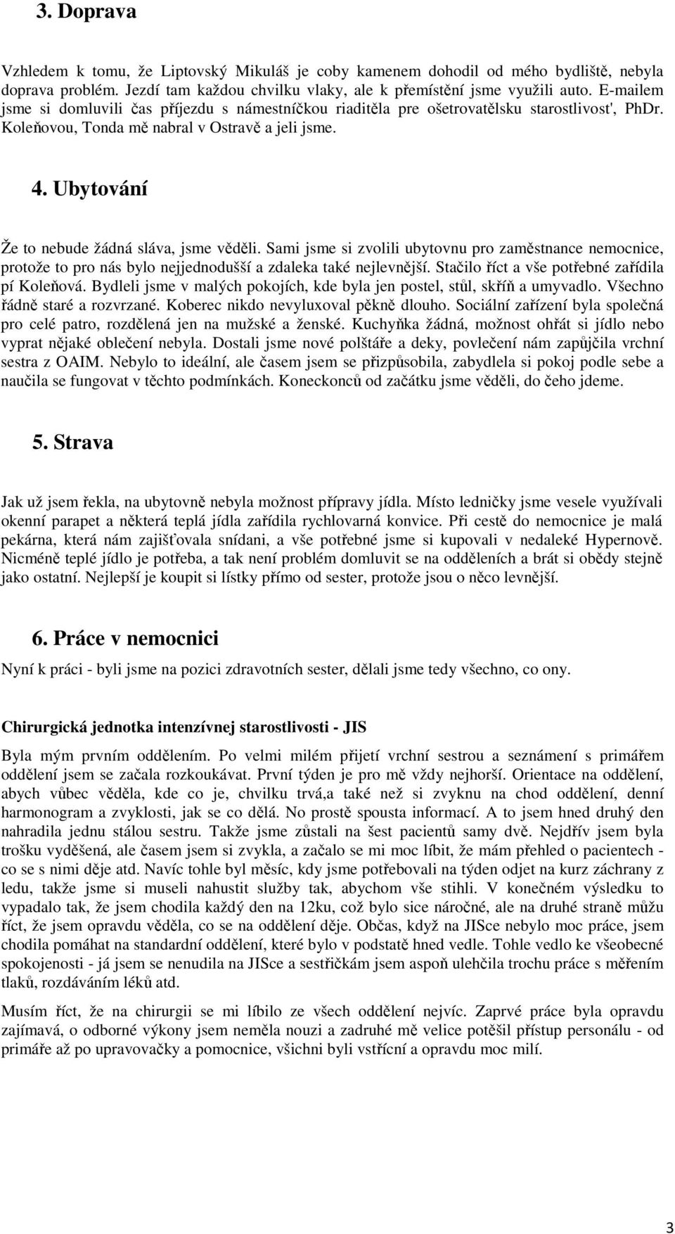 Ubytování Že to nebude žádná sláva, jsme věděli. Sami jsme si zvolili ubytovnu pro zaměstnance nemocnice, protože to pro nás bylo nejjednodušší a zdaleka také nejlevnější.