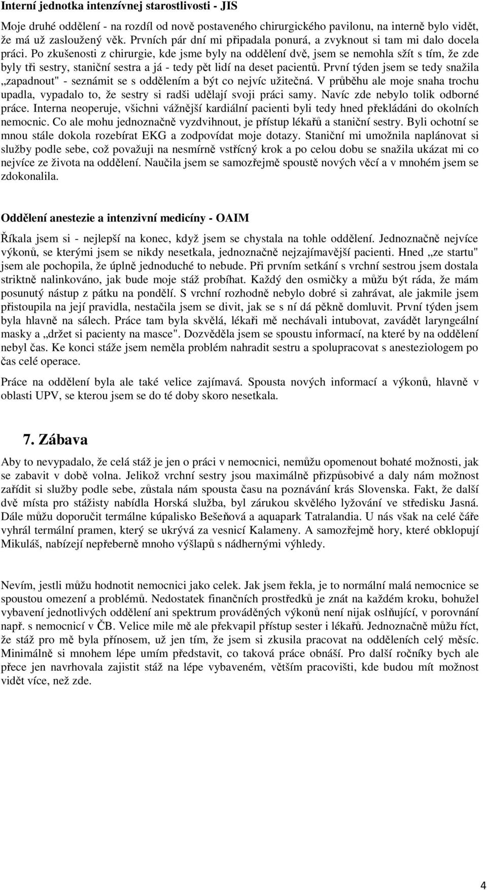 Po zkušenosti z chirurgie, kde jsme byly na oddělení dvě, jsem se nemohla sžít s tím, že zde byly tři sestry, staniční sestra a já - tedy pět lidí na deset pacientů.