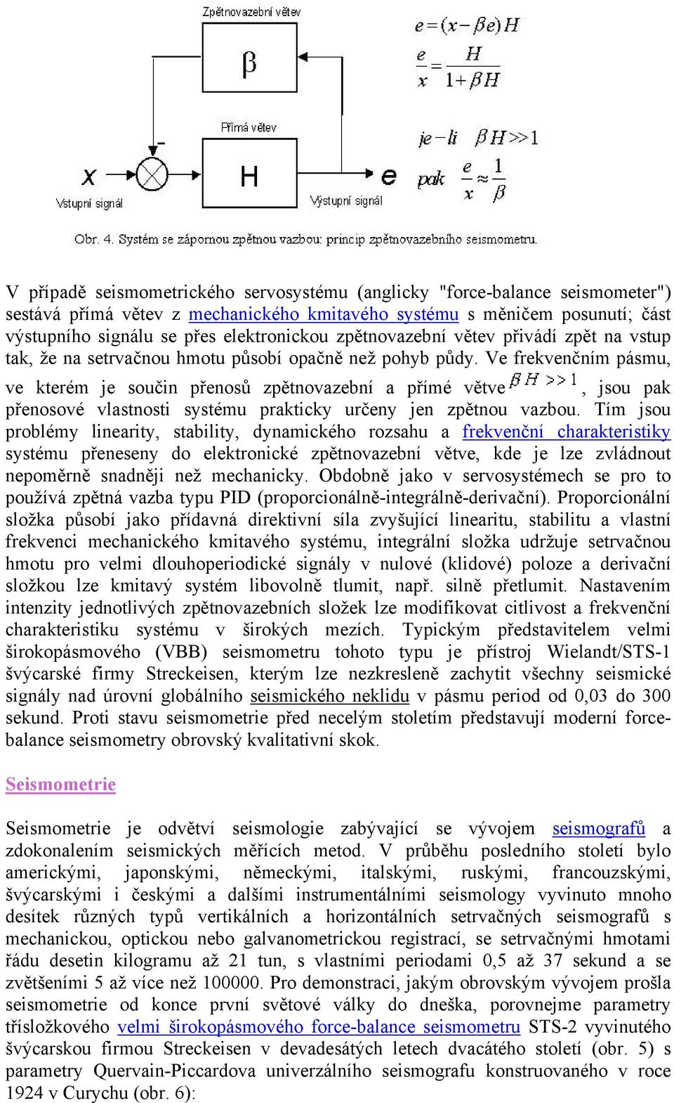 Ve frekvenčním pásmu, ve kterém je součin přenosů zpětnovazební a přímé větve, jsou pak přenosové vlastnosti systému prakticky určeny jen zpětnou vazbou.