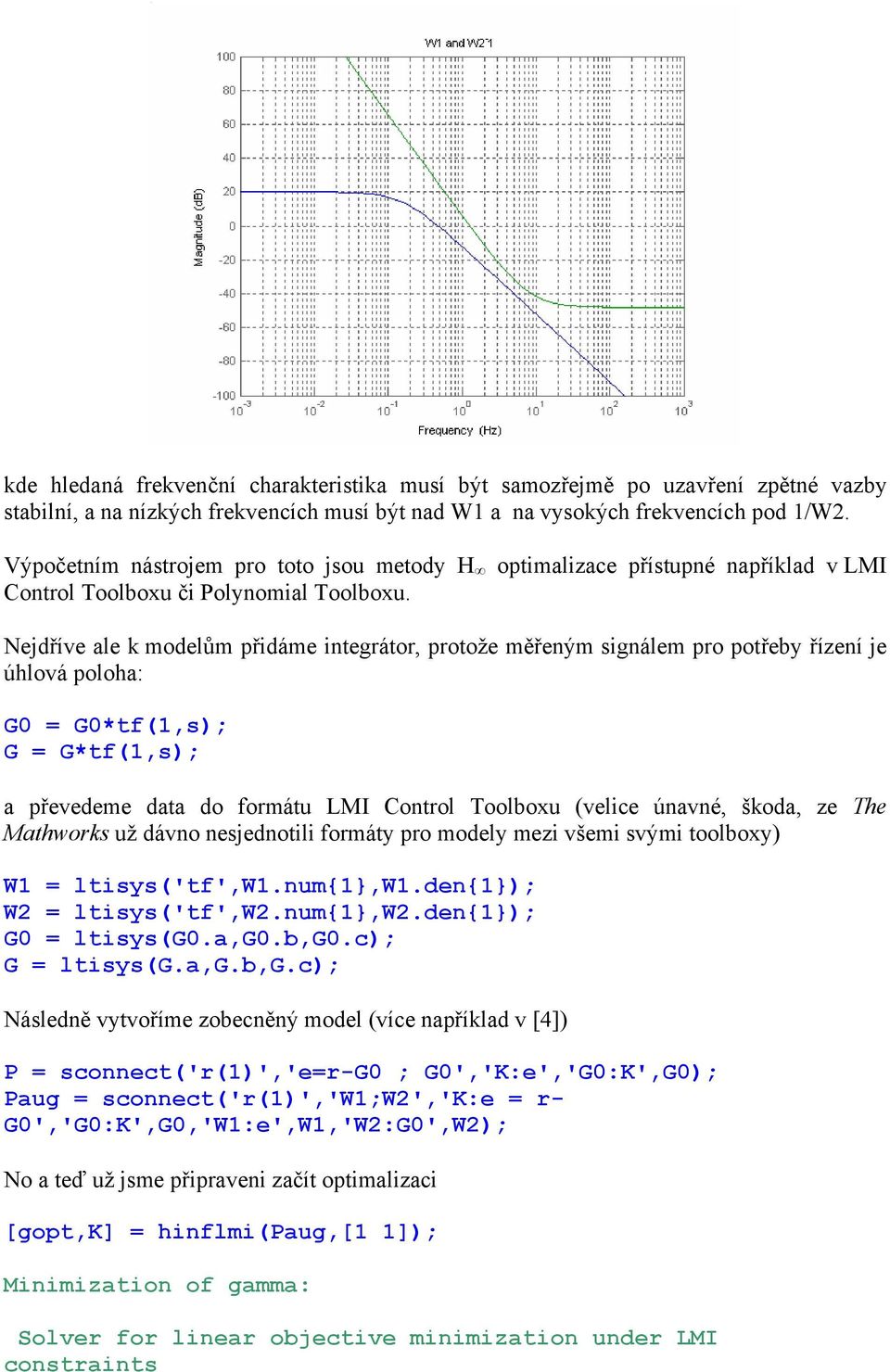 Nejdříve ale k modelům přidáme integrátor, protože měřeným signálem pro potřeby řízení je úhlová poloha: G0 = G0*tf(1,s); G = G*tf(1,s); a převedeme data do formátu LMI Control Toolboxu (velice