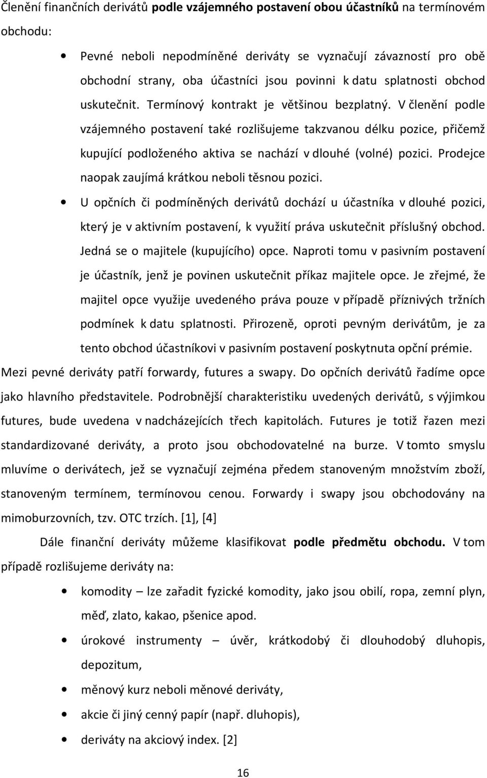 V členění podle vzájemného postavení také rozlišujeme takzvanou délku pozice, přičemž kupující podloženého aktiva se nachází v dlouhé (volné) pozici.