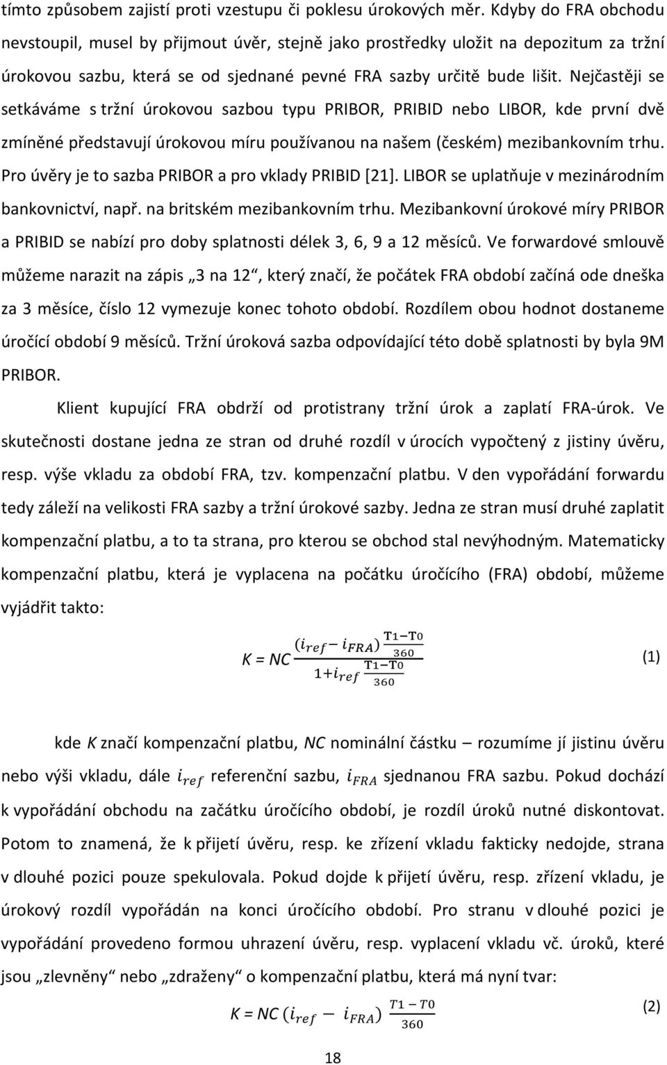 Nejčastěji se setkáváme s tržní úrokovou sazbou typu PRIBOR, PRIBID nebo LIBOR, kde první dvě zmíněné představují úrokovou míru používanou na našem (českém) mezibankovním trhu.