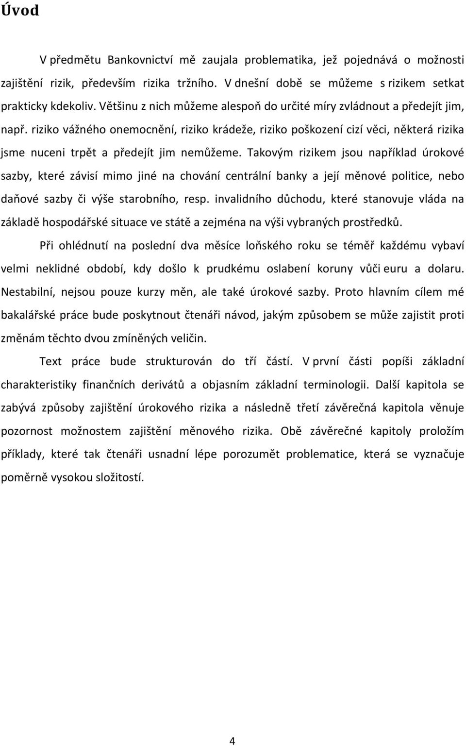 riziko vážného onemocnění, riziko krádeže, riziko poškození cizí věci, některá rizika jsme nuceni trpět a předejít jim nemůžeme.