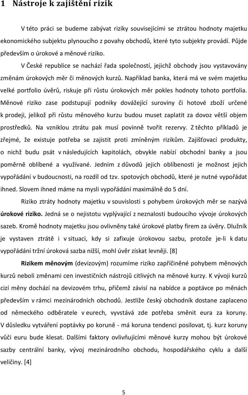 Například banka, která má ve svém majetku velké portfolio úvěrů, riskuje při růstu úrokových měr pokles hodnoty tohoto portfolia.