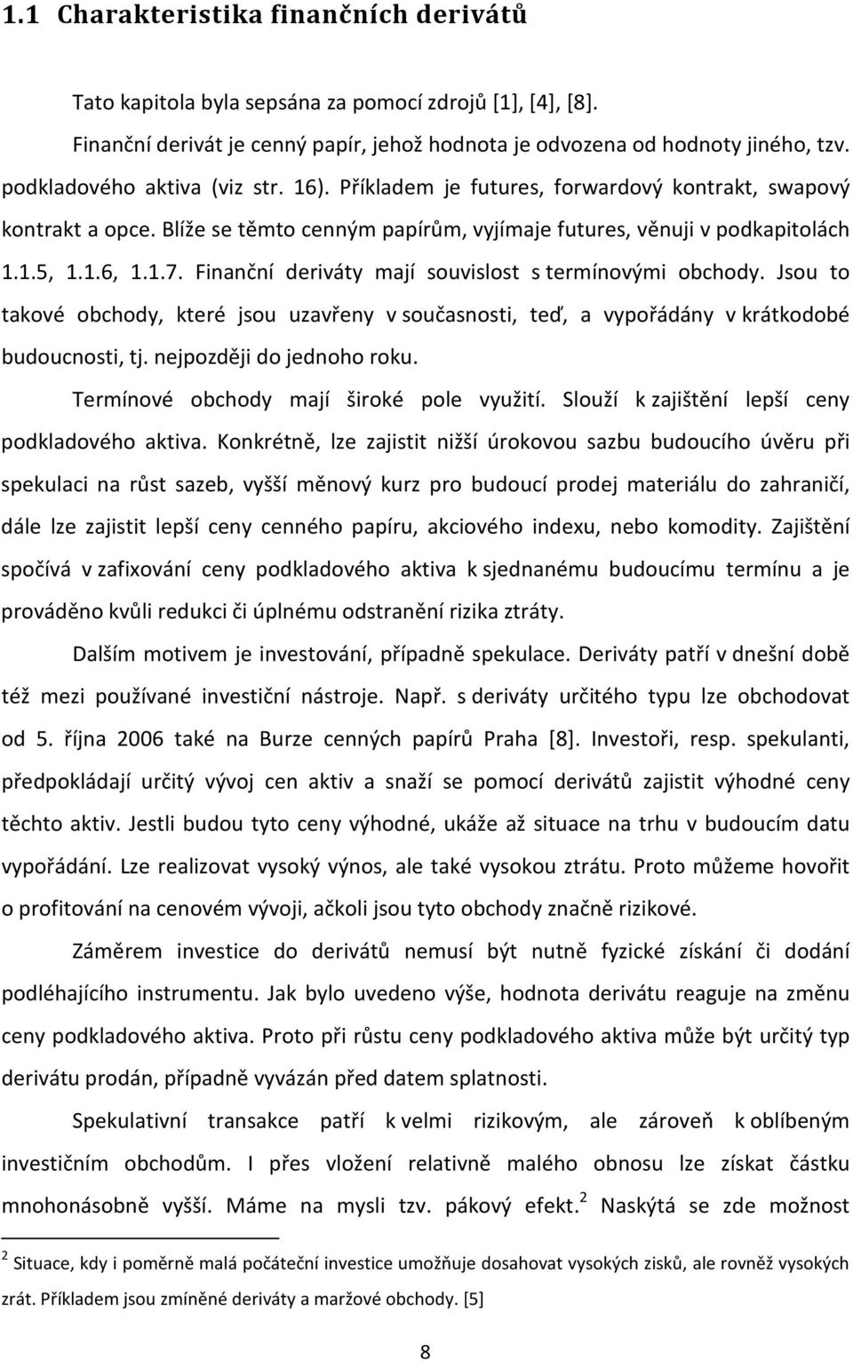 Finanční deriváty mají souvislost s termínovými obchody. Jsou to takové obchody, které jsou uzavřeny v současnosti, teď, a vypořádány v krátkodobé budoucnosti, tj. nejpozději do jednoho roku.