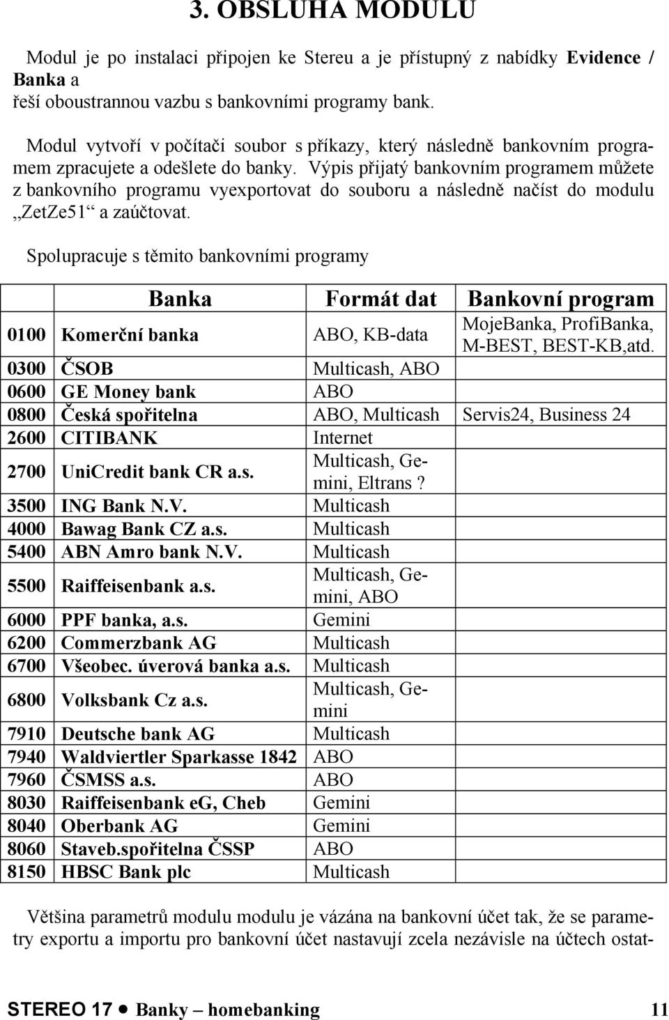 Výpis přijatý bankovním programem můžete z bankovního programu vyexportovat do souboru a následně načíst do modulu ZetZe51 a zaúčtovat.