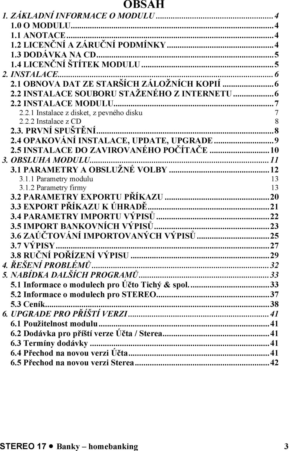 PRVNÍ SPUŠTĚNÍ...8 2.4 OPAKOVÁNÍ INSTALACE, UPDATE, UPGRADE...9 2.5 INSTALACE DO ZAVIROVANÉHO POČÍTAČE...10 3. OBSLUHA MODULU...11 3.1 PARAMETRY A OBSLUŽNÉ VOLBY...12 3.1.1 Parametry modulu 13 3.1.2 Parametry firmy 13 3.