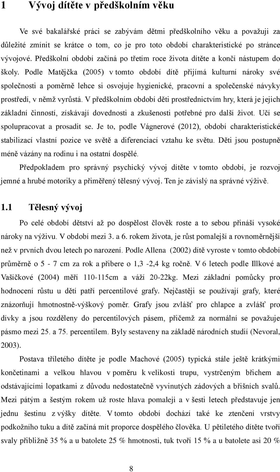 Podle Matějčka (2005) v tomto období dítě přijímá kulturní nároky své společnosti a poměrně lehce si osvojuje hygienické, pracovní a společenské návyky prostředí, v němž vyrůstá.