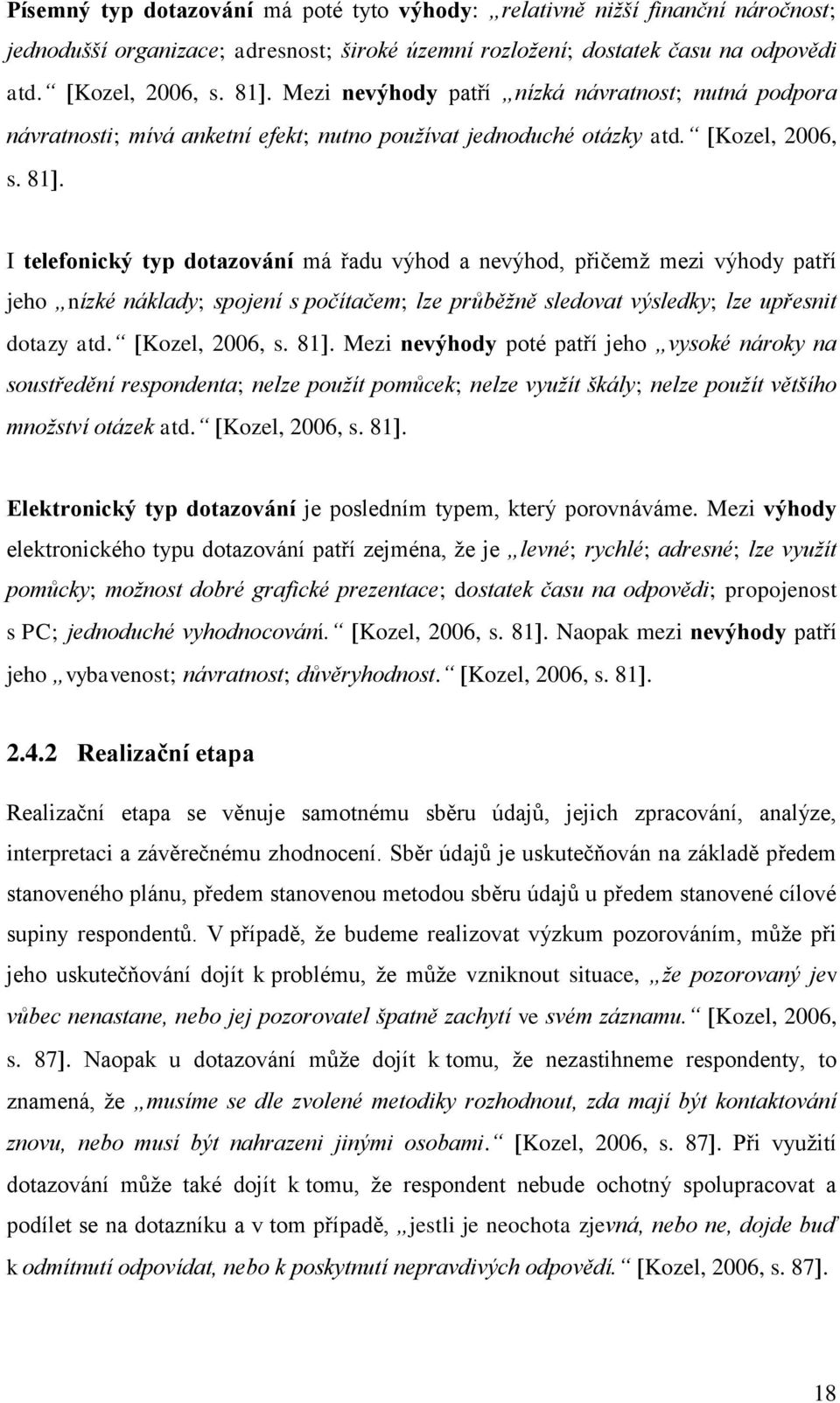 I telefonický typ dotazování má řadu výhod a nevýhod, přičemţ mezi výhody patří jeho nízké náklady; spojení s počítačem; lze průběžně sledovat výsledky; lze upřesnit dotazy atd. Kozel, 2006, s. 81.