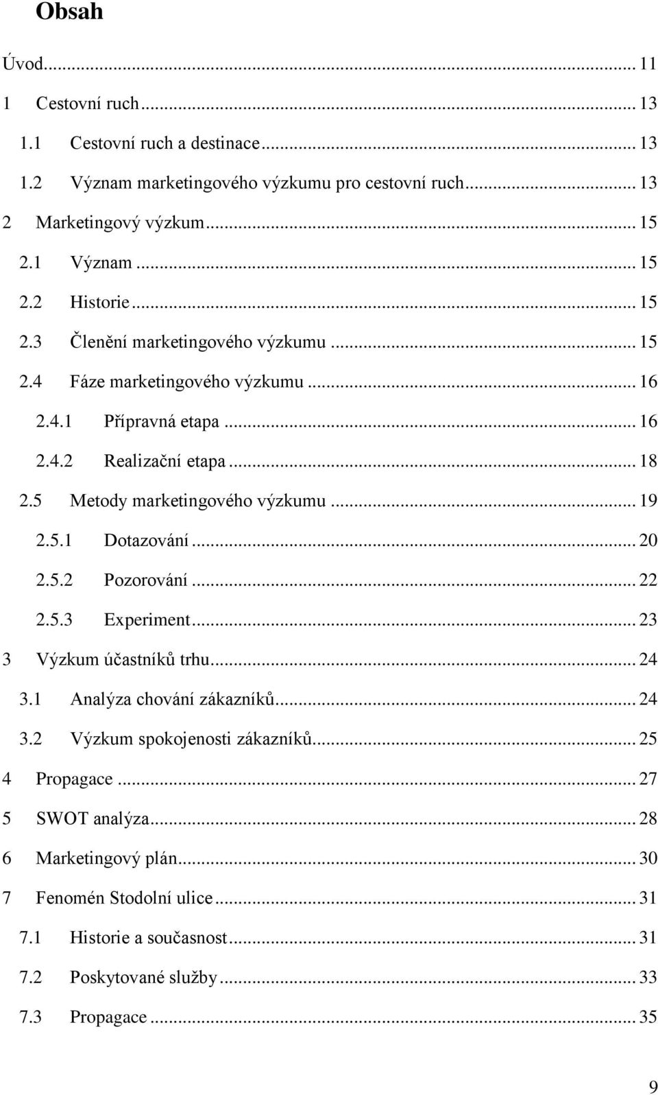 5.1 Dotazování... 20 2.5.2 Pozorování... 22 2.5.3 Experiment... 23 3 Výzkum účastníků trhu... 24 3.1 Analýza chování zákazníků... 24 3.2 Výzkum spokojenosti zákazníků.