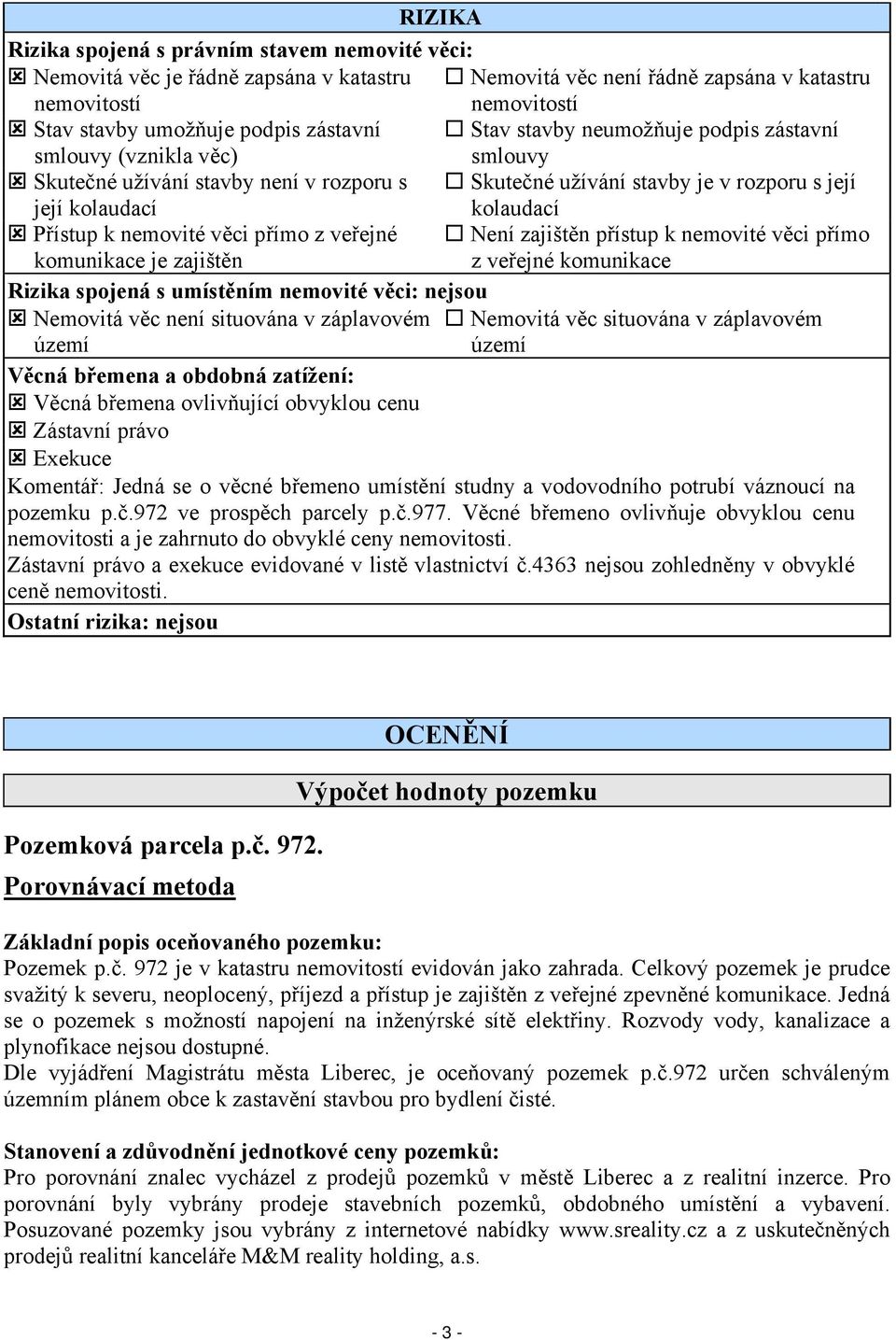 věci přímo z veřejné Není zajištěn přístup k nemovité věci přímo komunikace je zajištěn z veřejné komunikace Rizika spojená s umístěním nemovité věci: nejsou Nemovitá věc není situována v záplavovém