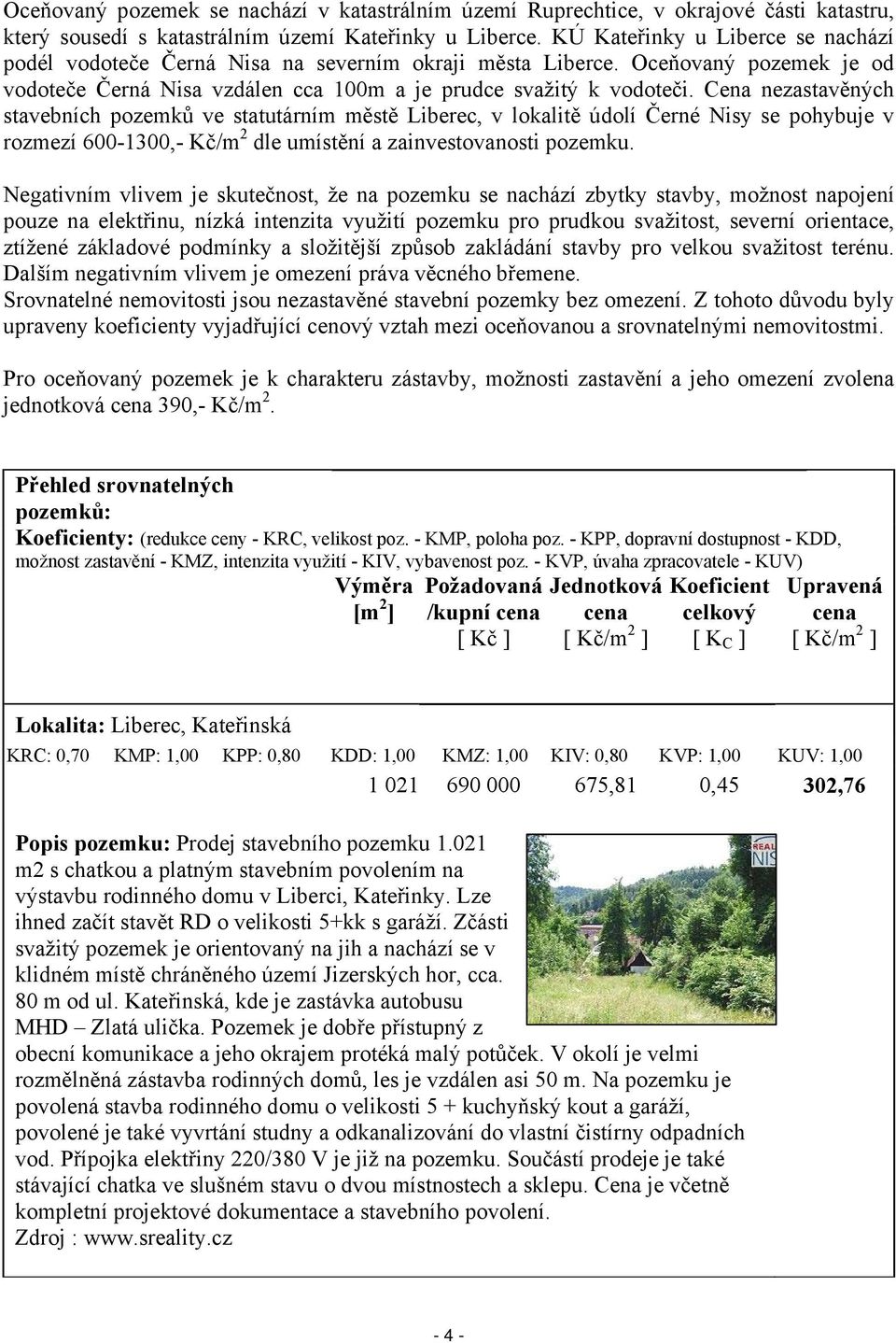 Cena nezastavěných stavebních pozemků ve statutárním městě Liberec, v lokalitě údolí Černé Nisy se pohybuje v rozmezí 600-1300,- Kč/m 2 dle umístění a zainvestovanosti pozemku.