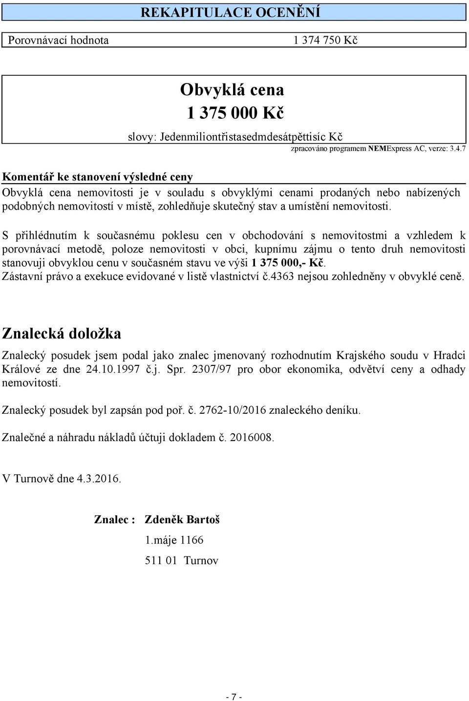 7 Komentář ke stanovení výsledné ceny Obvyklá cena nemovitosti je v souladu s obvyklými cenami prodaných nebo nabízených podobných nemovitostí v místě, zohledňuje skutečný stav a umístění nemovitosti.