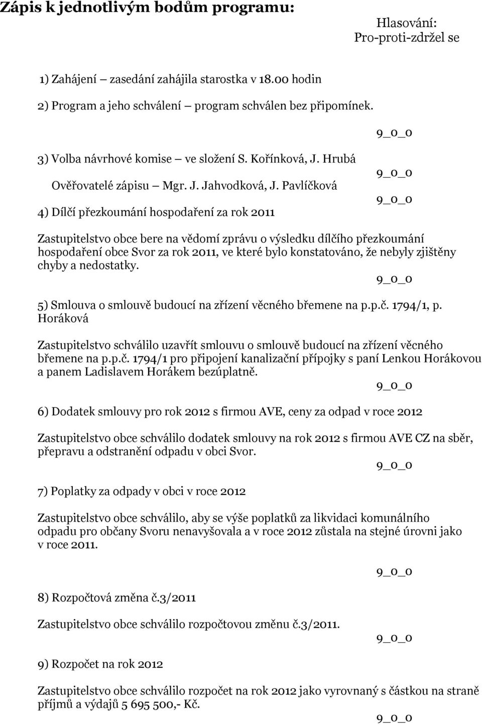 Pavlíčková 4) Dílčí přezkoumání hospodaření za rok 2011 Zastupitelstvo obce bere na vědomí zprávu o výsledku dílčího přezkoumání hospodaření obce Svor za rok 2011, ve které bylo konstatováno, že