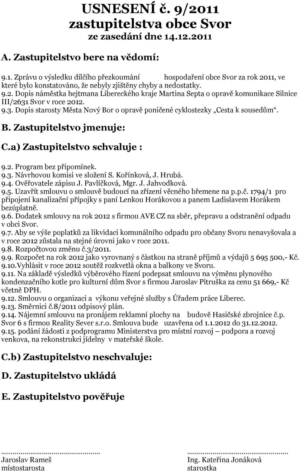 B. Zastupitelstvo jmenuje: C.a) Zastupitelstvo schvaluje : 9.2. Program bez připomínek. 9.3. Návrhovou komisi ve složení S. Kořínková, J. Hrubá. 9.4. Ověřovatele zápisu J. Pavlíčková, Mgr. J. Jahvodková.