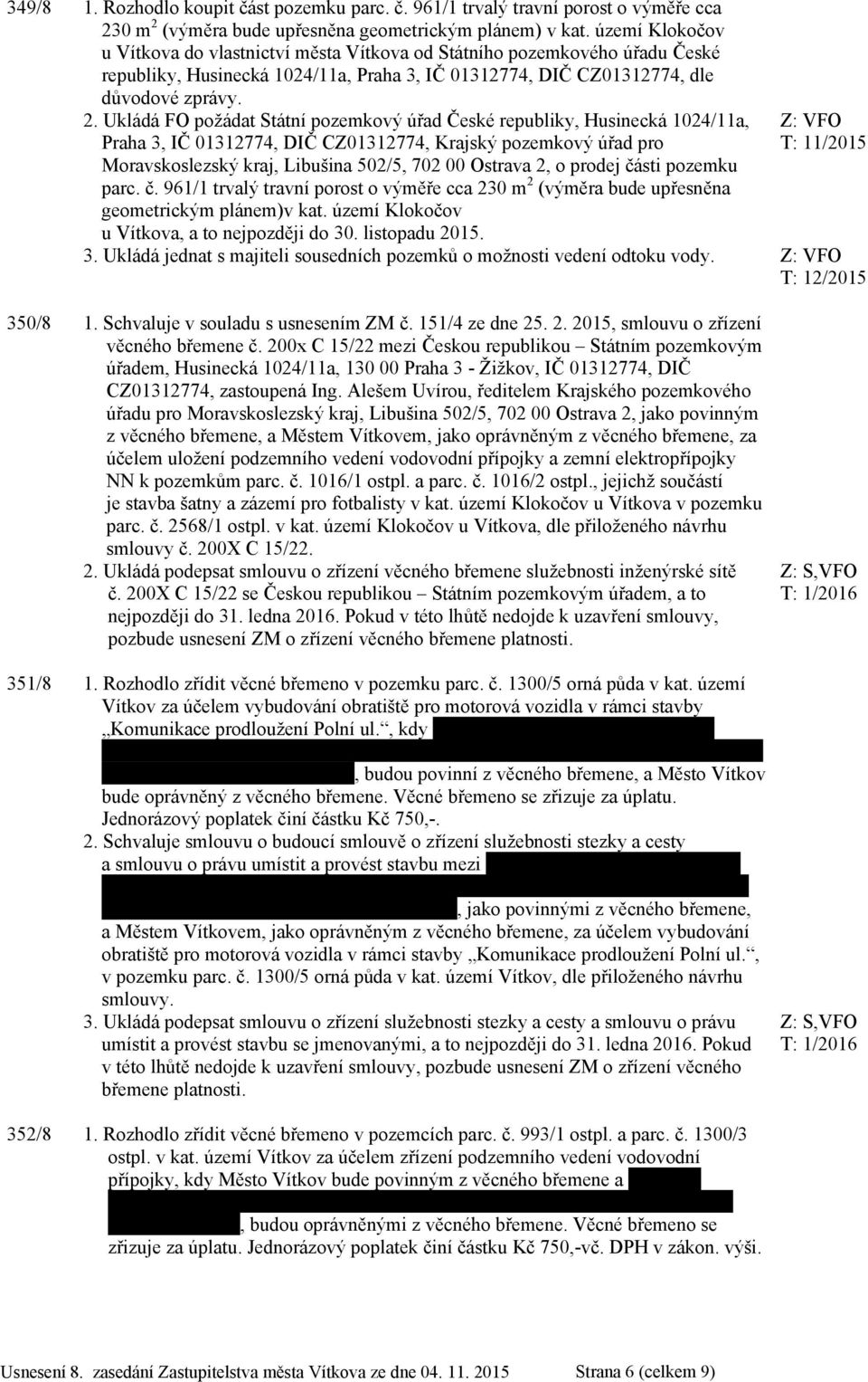 Ukládá FO požádat Státní pozemkový úřad České republiky, Husinecká 1024/11a, Praha 3, IČ 01312774, DIČ CZ01312774, Krajský pozemkový úřad pro Moravskoslezský kraj, Libušina 502/5, 702 00 Ostrava 2, o