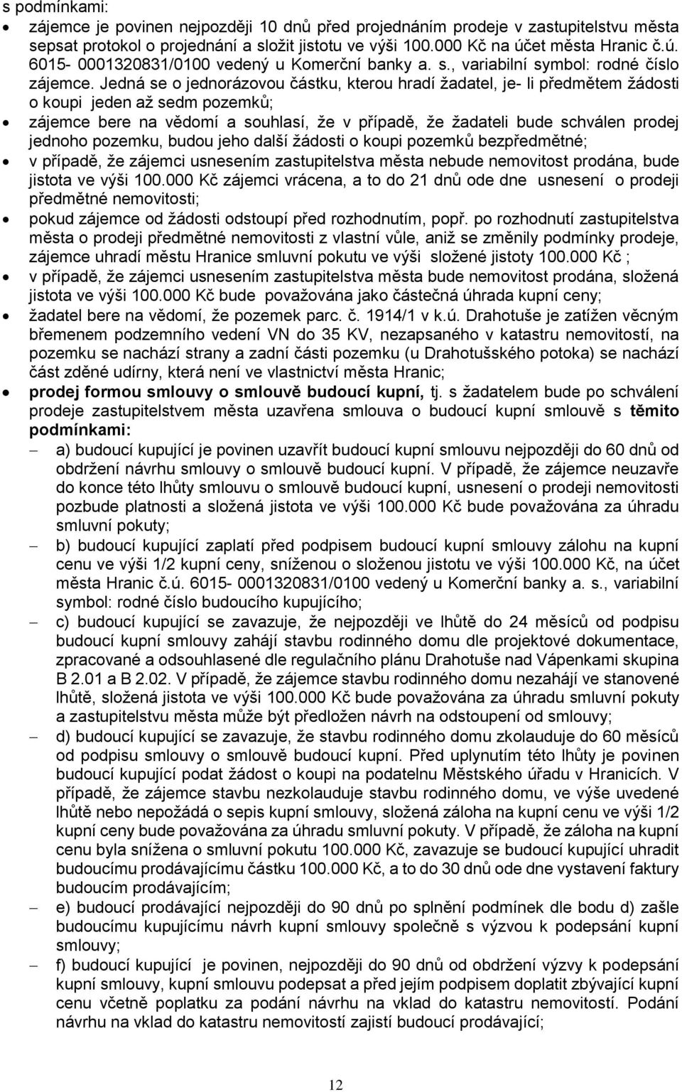 Jedná se o jednorázovou částku, kterou hradí žadatel, je- li předmětem žádosti o koupi jeden až sedm pozemků; zájemce bere na vědomí a souhlasí, že v případě, že žadateli bude schválen prodej jednoho