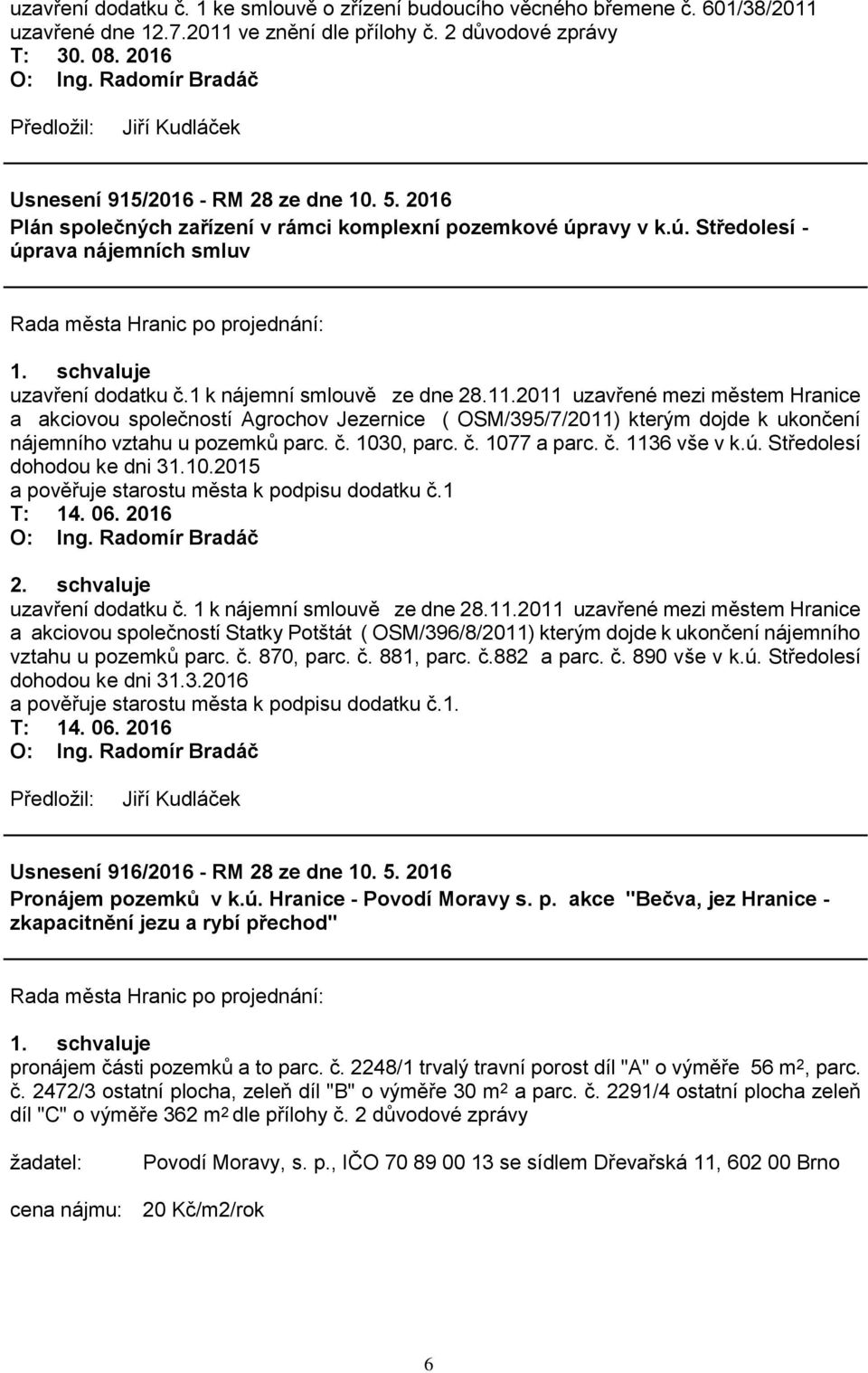 1 k nájemní smlouvě ze dne 28.11.2011 uzavřené mezi městem Hranice a akciovou společností Agrochov Jezernice ( OSM/395/7/2011) kterým dojde k ukončení nájemního vztahu u pozemků parc. č. 1030, parc.