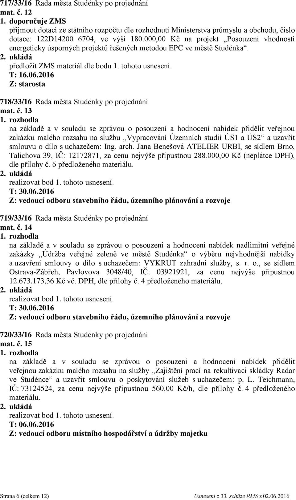 13 na základě a v souladu se zprávou o posouzení a hodnocení nabídek přidělit veřejnou zakázku malého rozsahu na službu Vypracování Územních studií ÚS1 a ÚS2 a uzavřít smlouvu o dílo s uchazečem: Ing.