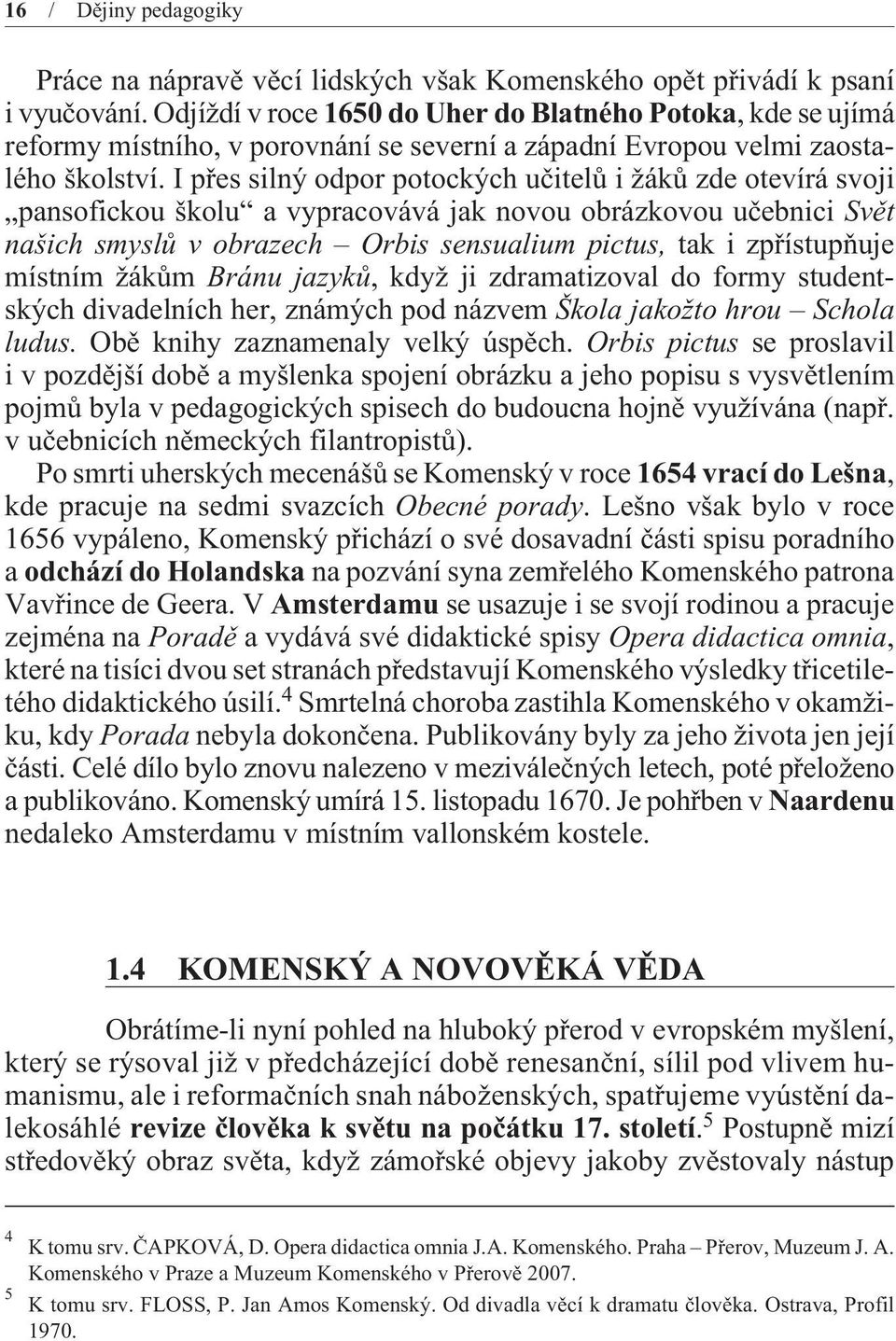 I pøes silný odpor potockých uèitelù i žákù zde otevírá svoji pansofickou školu a vypracovává jak novou obrázkovou uèebnici Svìt našich smyslù v obrazech Orbis sensualium pictus, tak i zpøístupòuje